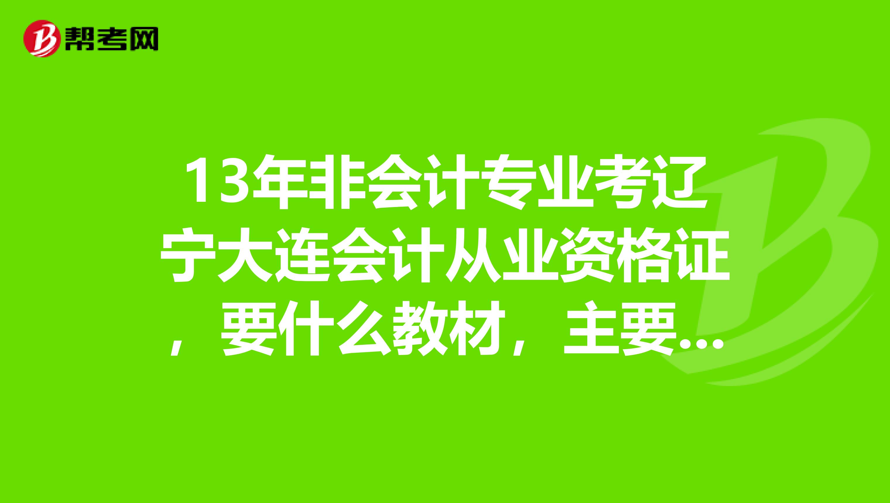 13年非会计专业考辽宁大连会计从业资格证，要什么教材，主要是要哪个出版社出的