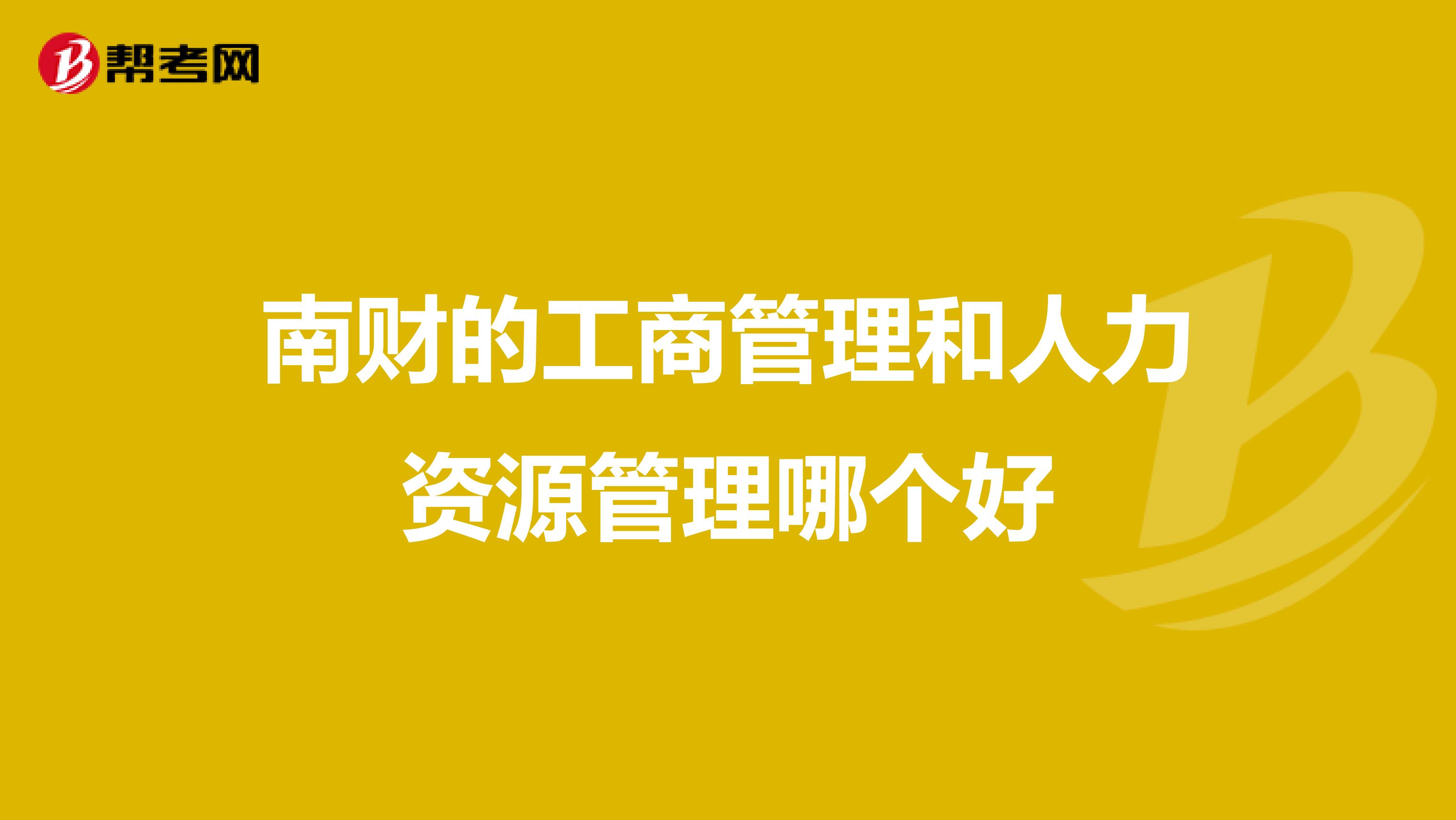 南财的工商管理和人力资源管理哪个好