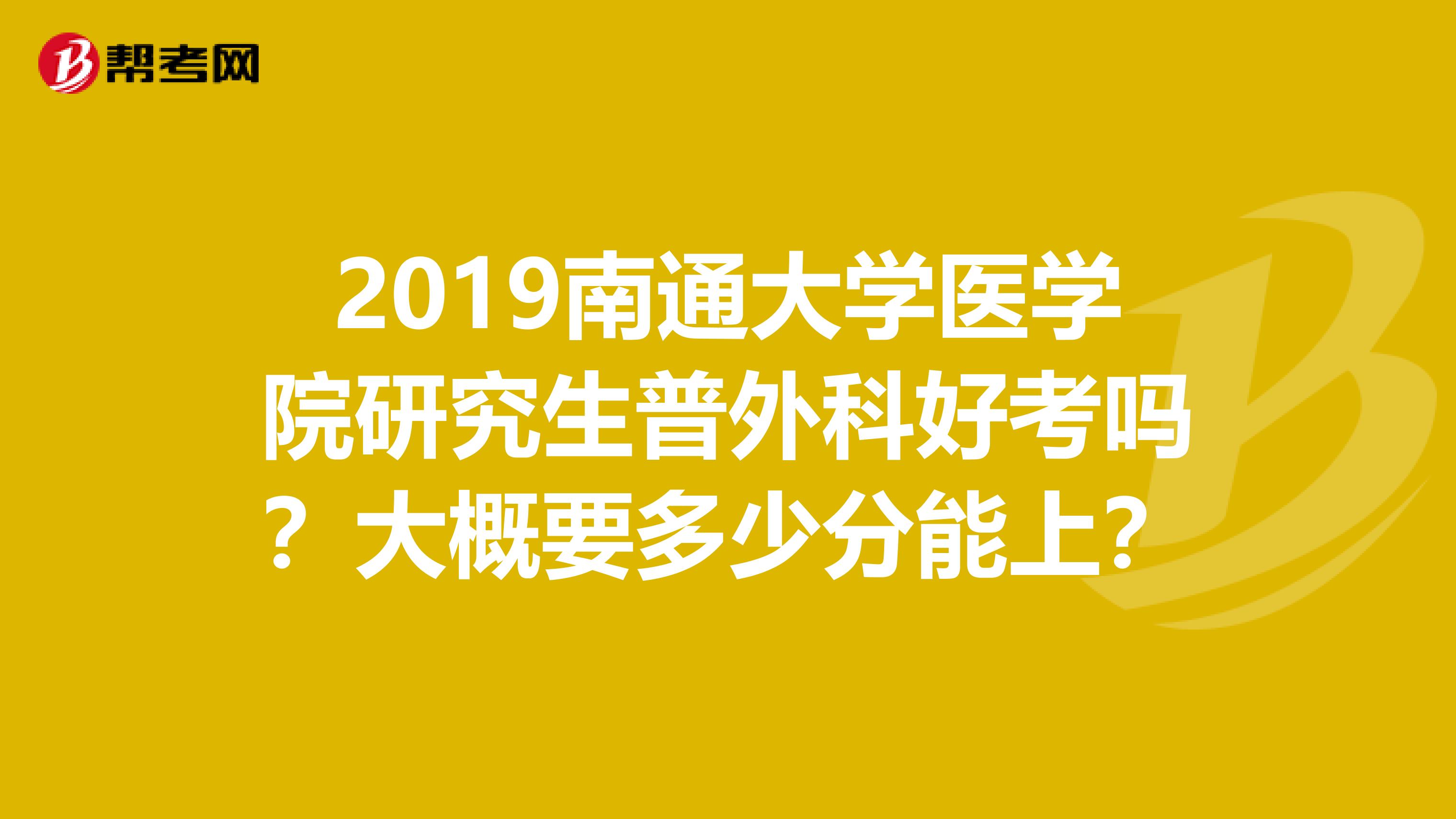 2019南通大学医学院研究生普外科好考吗?大概要多少分能上?