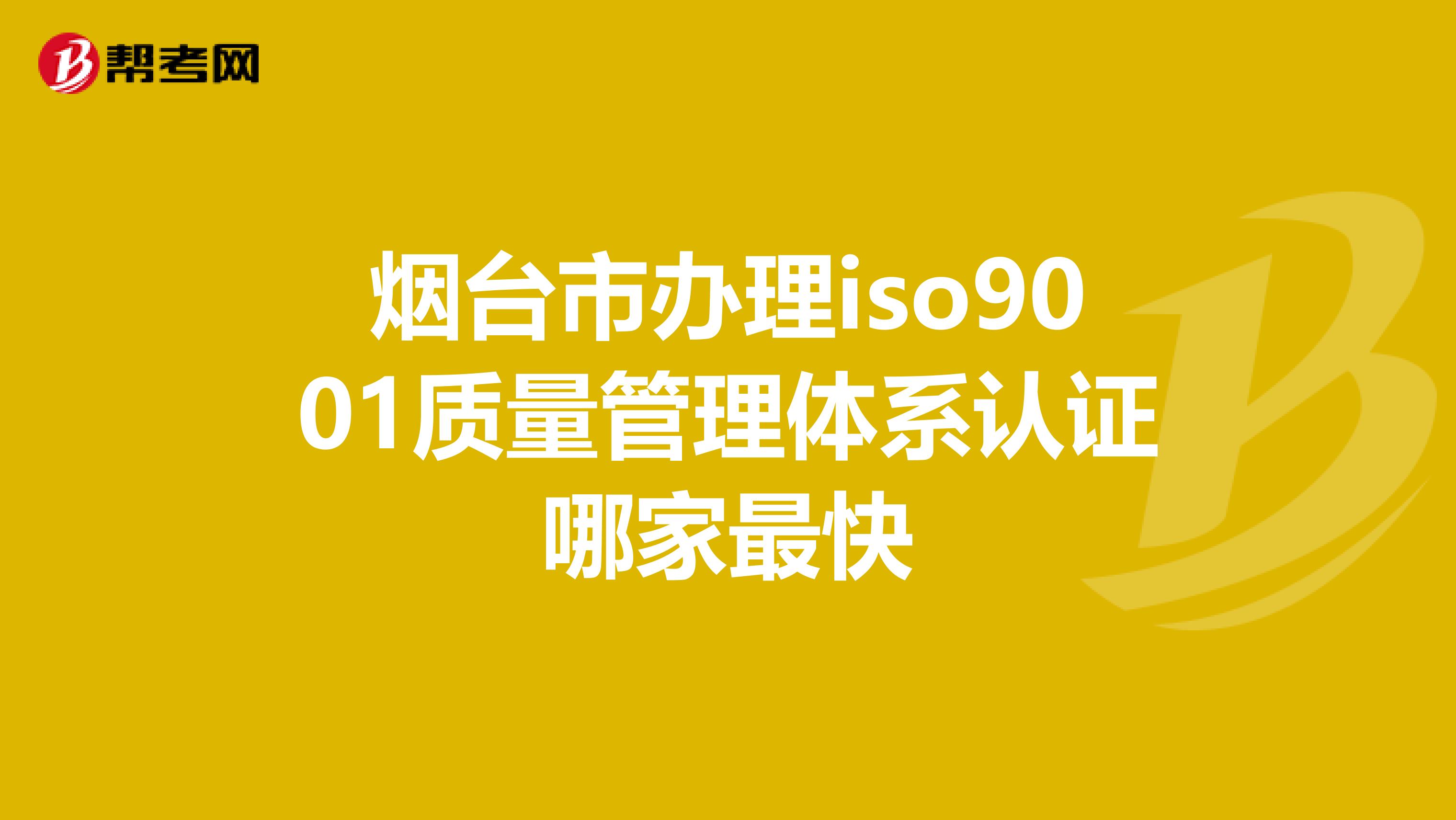 烟台市办理iso9001质量管理体系认证哪家最快