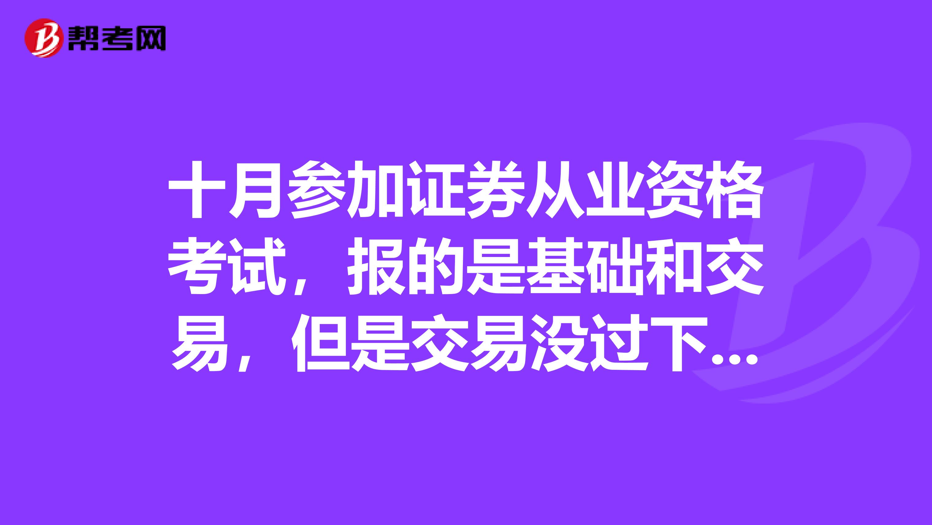 十月参加证券从业资格考试,报的是基础和交易,但是交易没过下次能不能只考交易