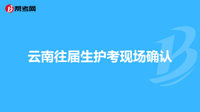 云南往届生护考现场确认