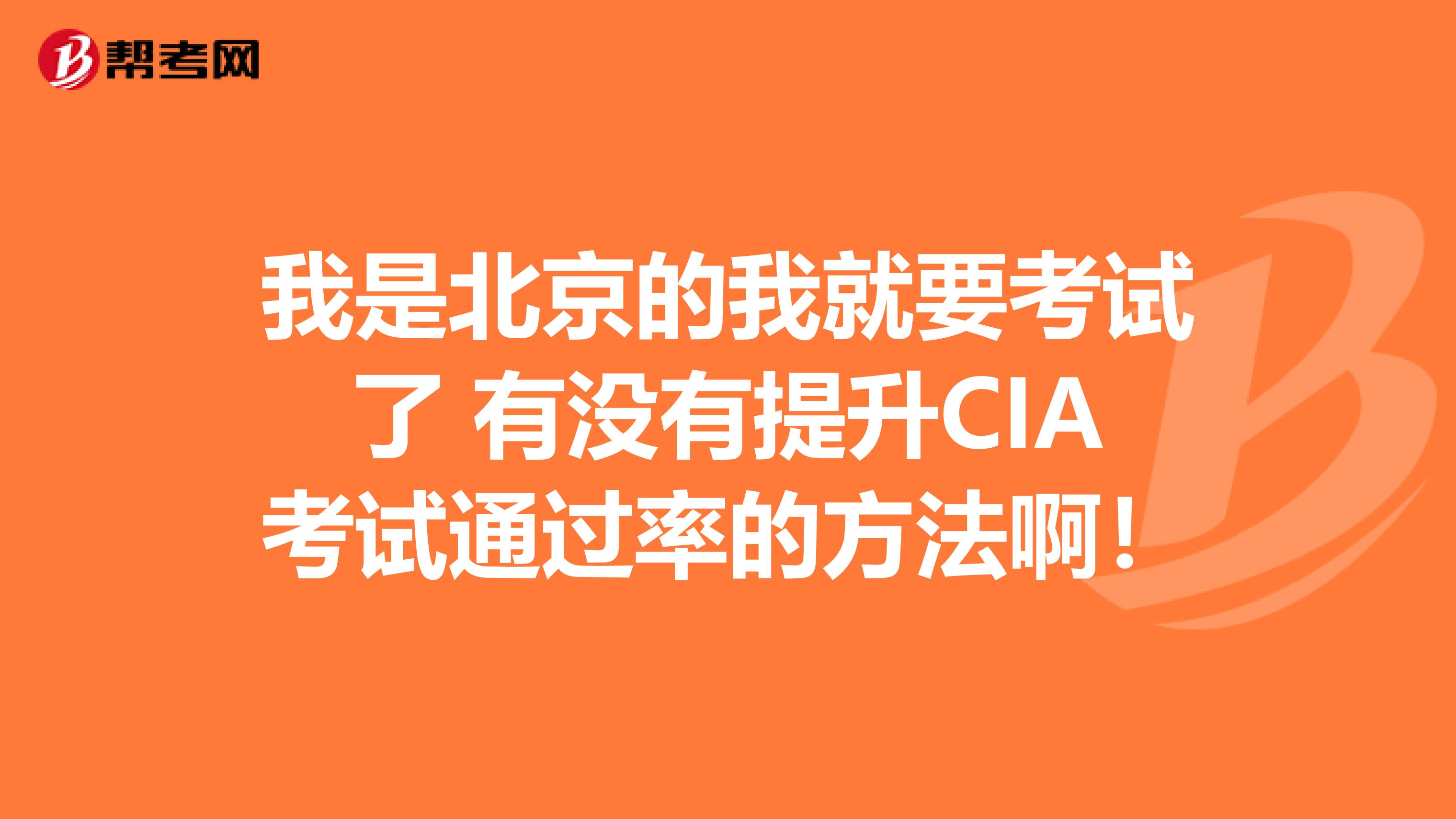 我是北京的我就要考试了 有没有提升CIA考试通过率的方法啊！