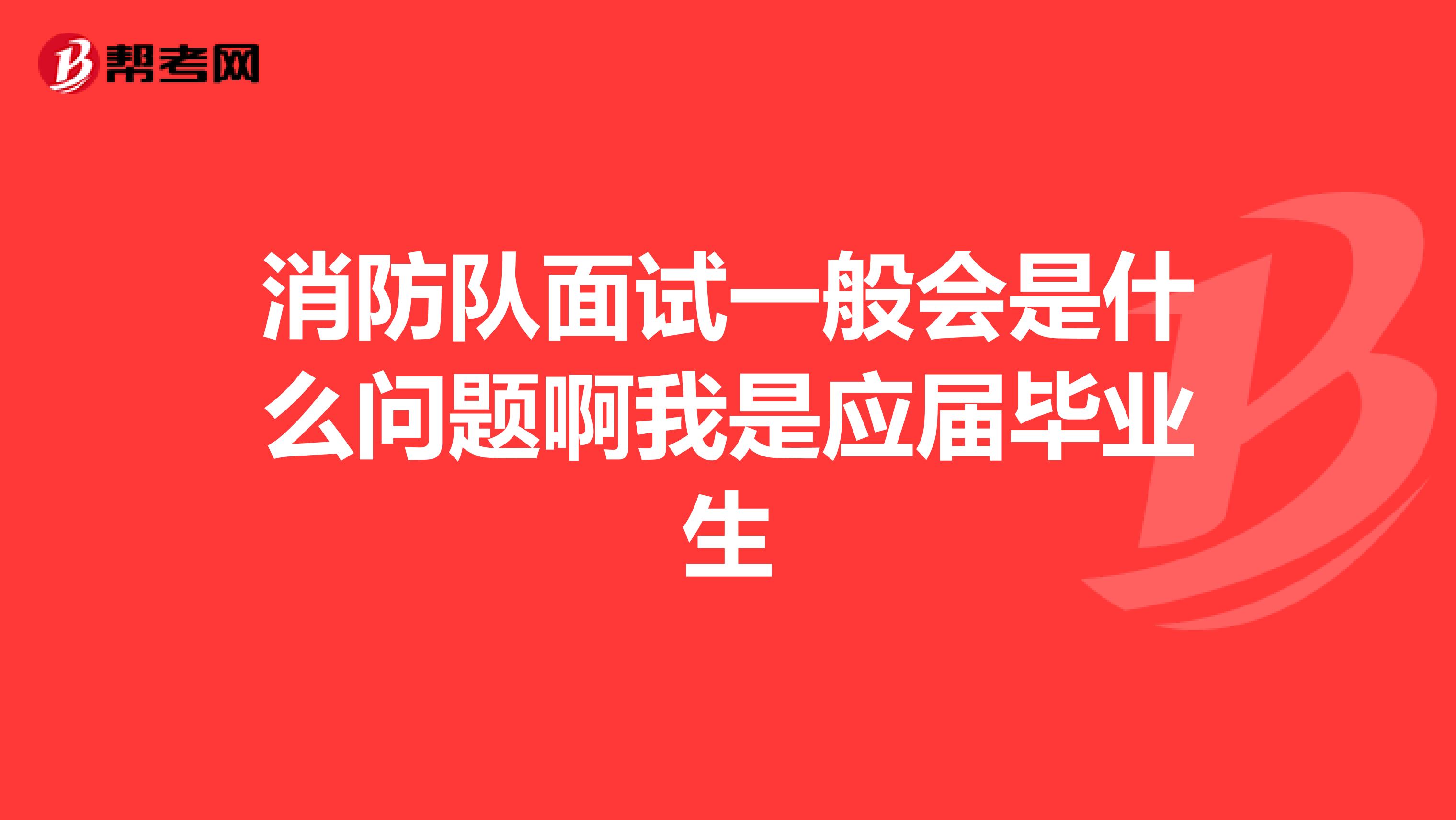 消防队面试一般会是什么问题啊我是应届毕业生