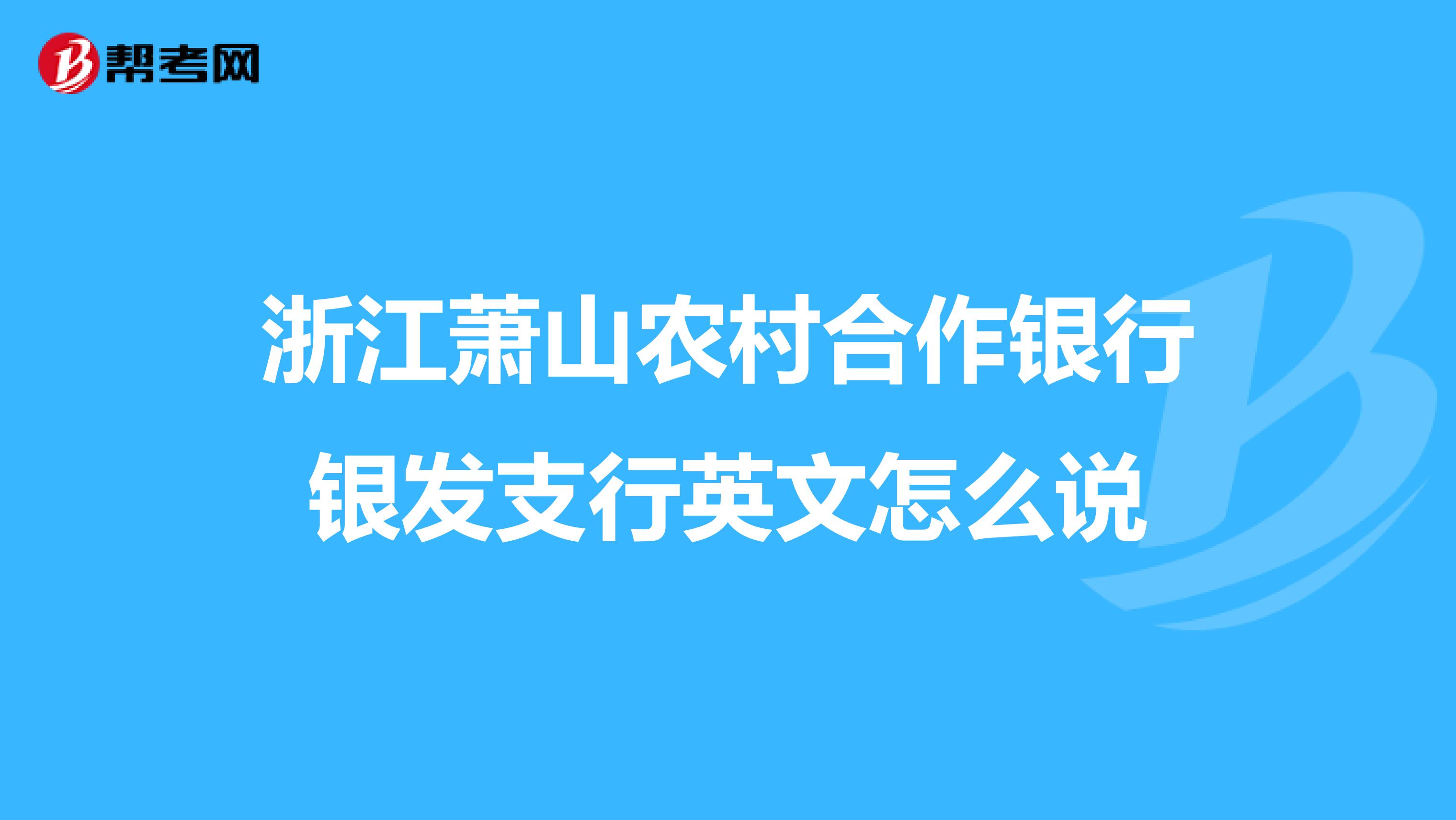 浙江萧山农村合作银行银发支行英文怎么说