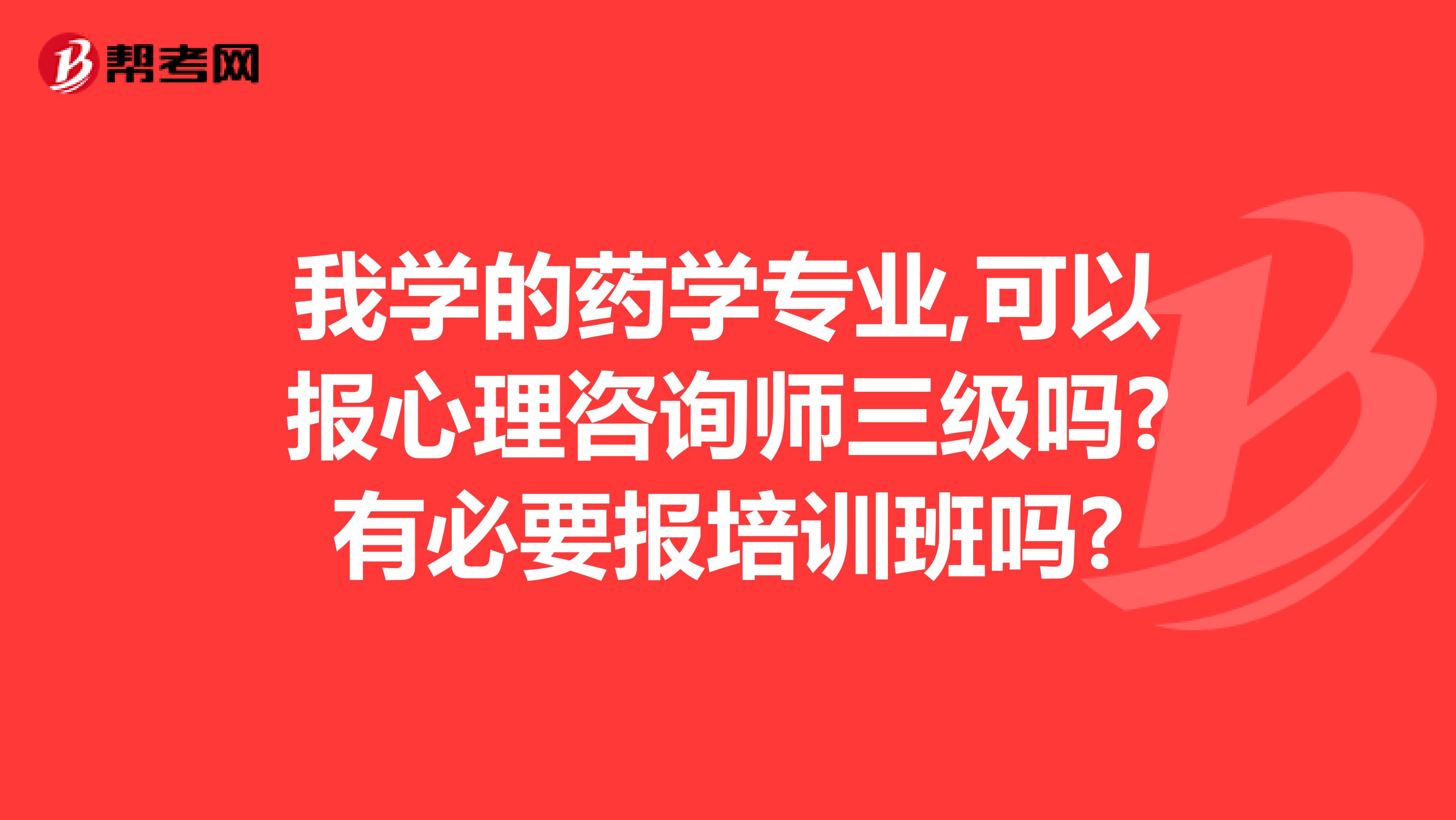我学的药学专业,可以报心理咨询师三级吗?有必要报培训班吗?
