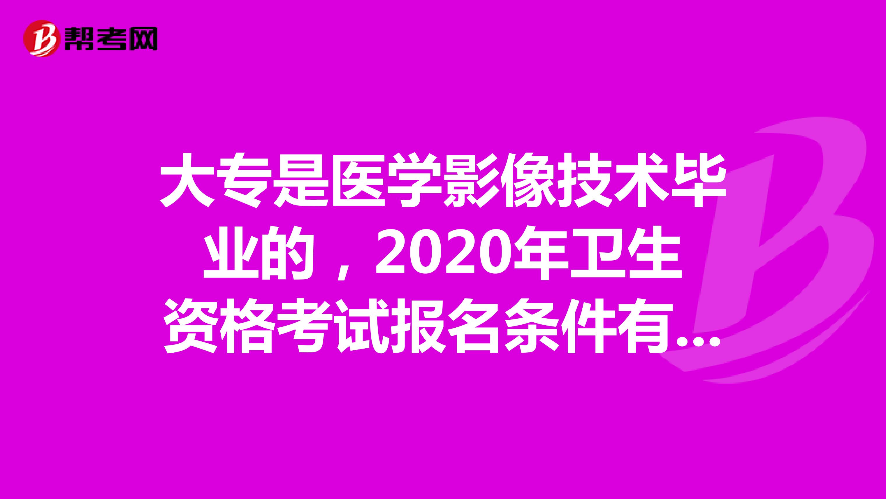 大专是医学影像技术毕业的，2020年卫生资格考试报名条件有哪些？