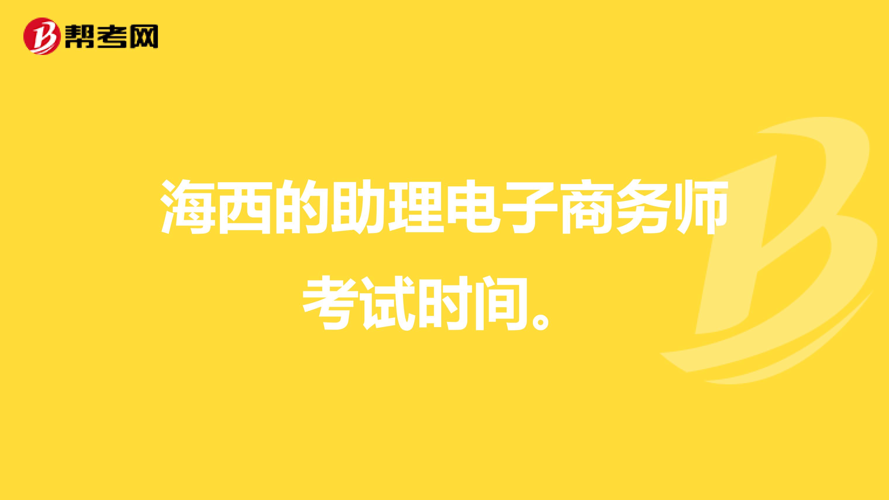 海西的助理电子商务师考试时间。