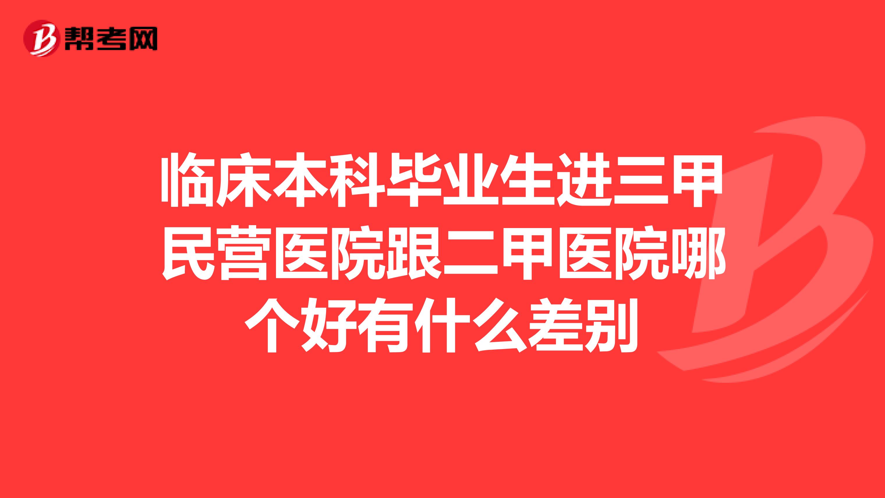 临床本科毕业生进三甲民营医院跟二甲医院哪个好有什么差别