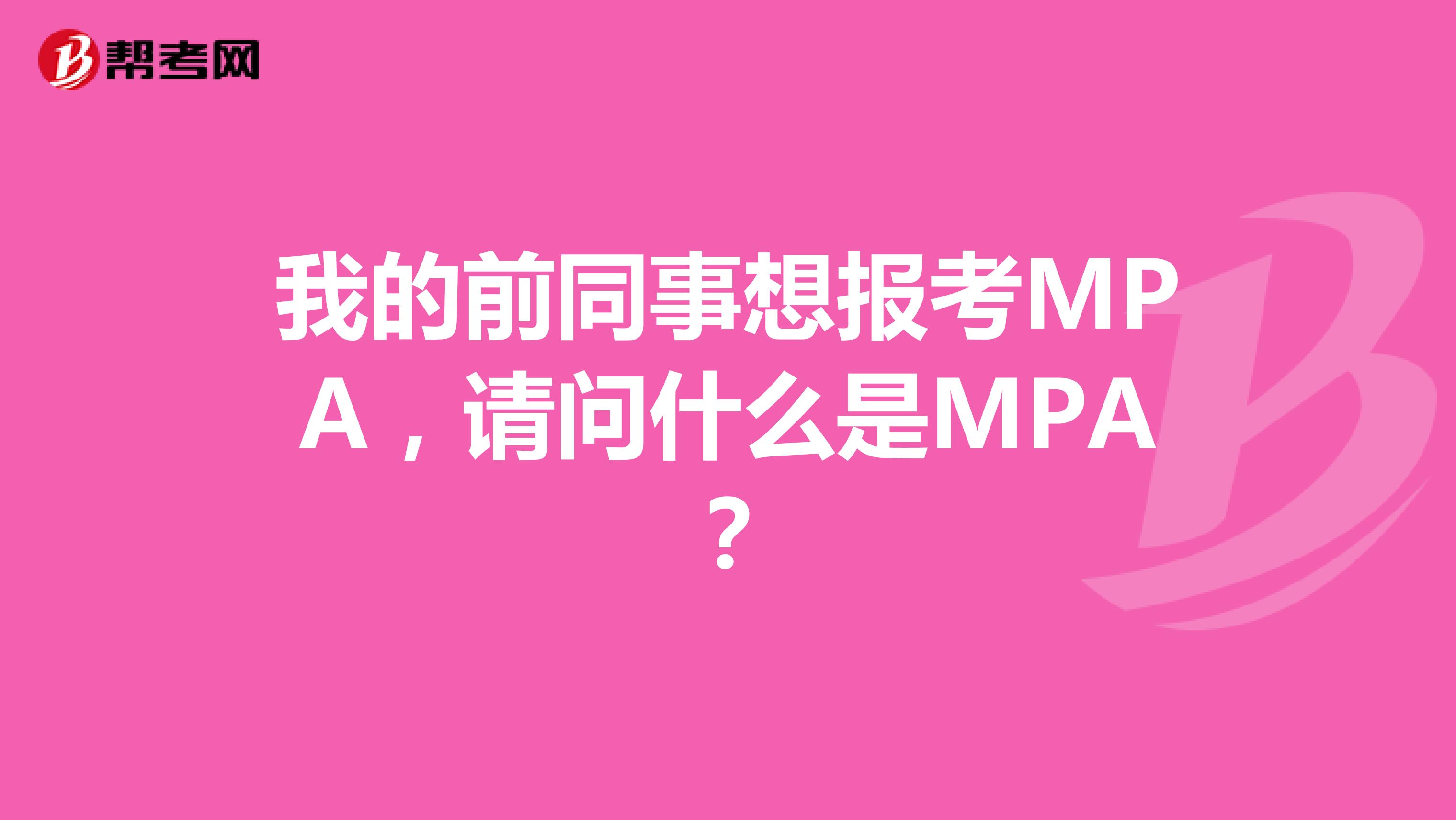 我的前同事想报考MPA,请问什么是MPA?