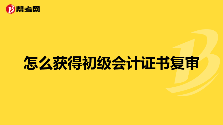 怎么获得初级会计证书复审