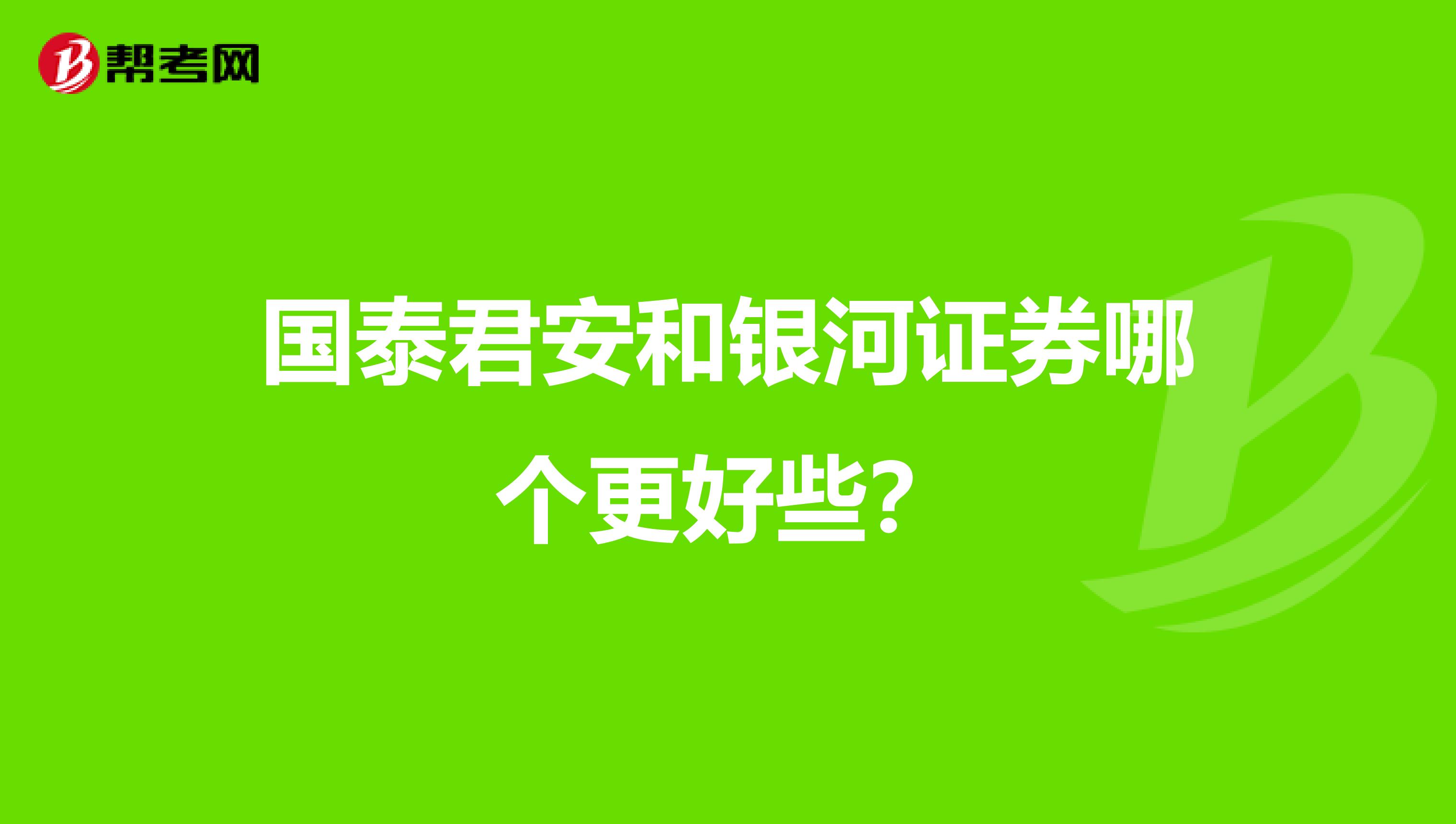 国泰君安和银河证券哪个更好些?