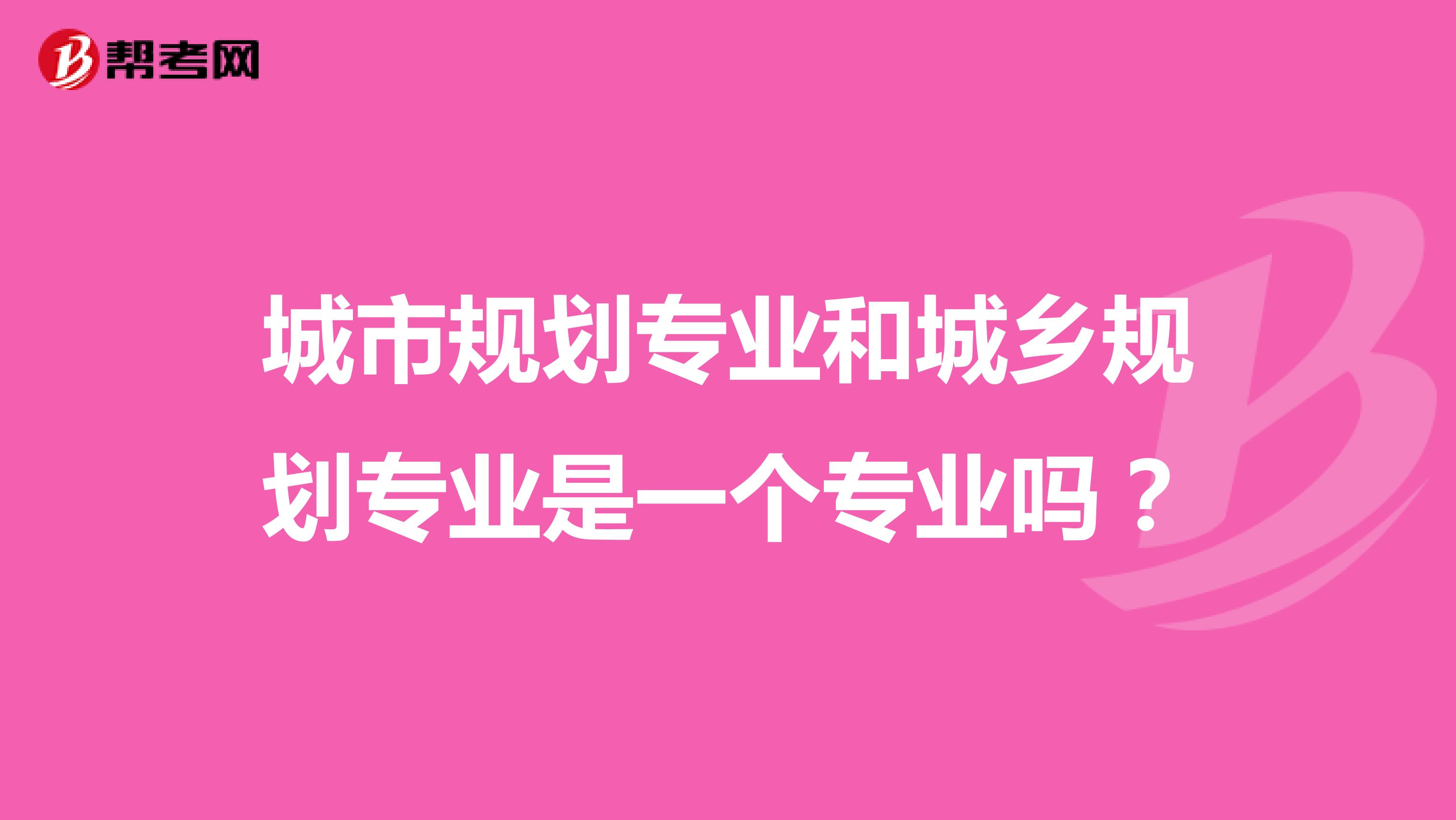 城市规划专业和城乡规划专业是一个专业吗？