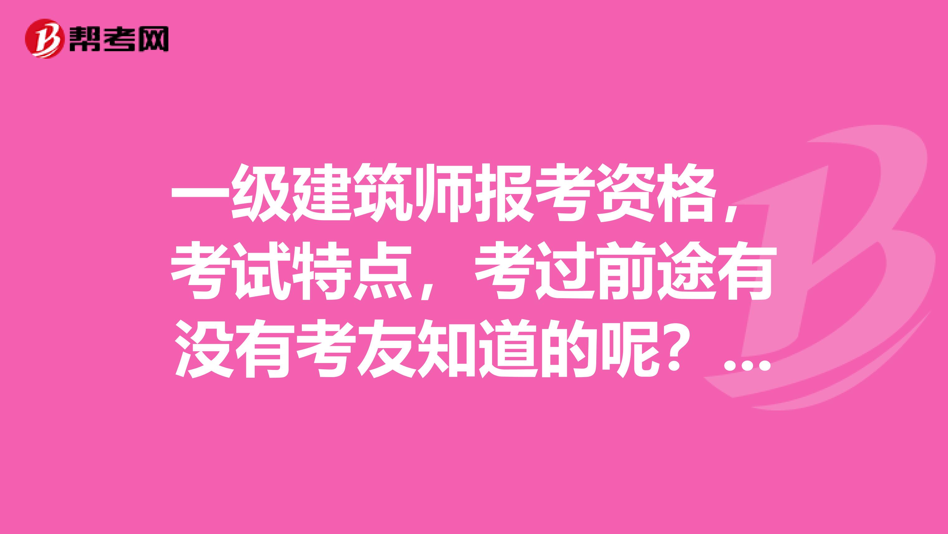 一级建筑师报考资格,考试特点,考过前途有没有考友知道的呢?出来讲讲