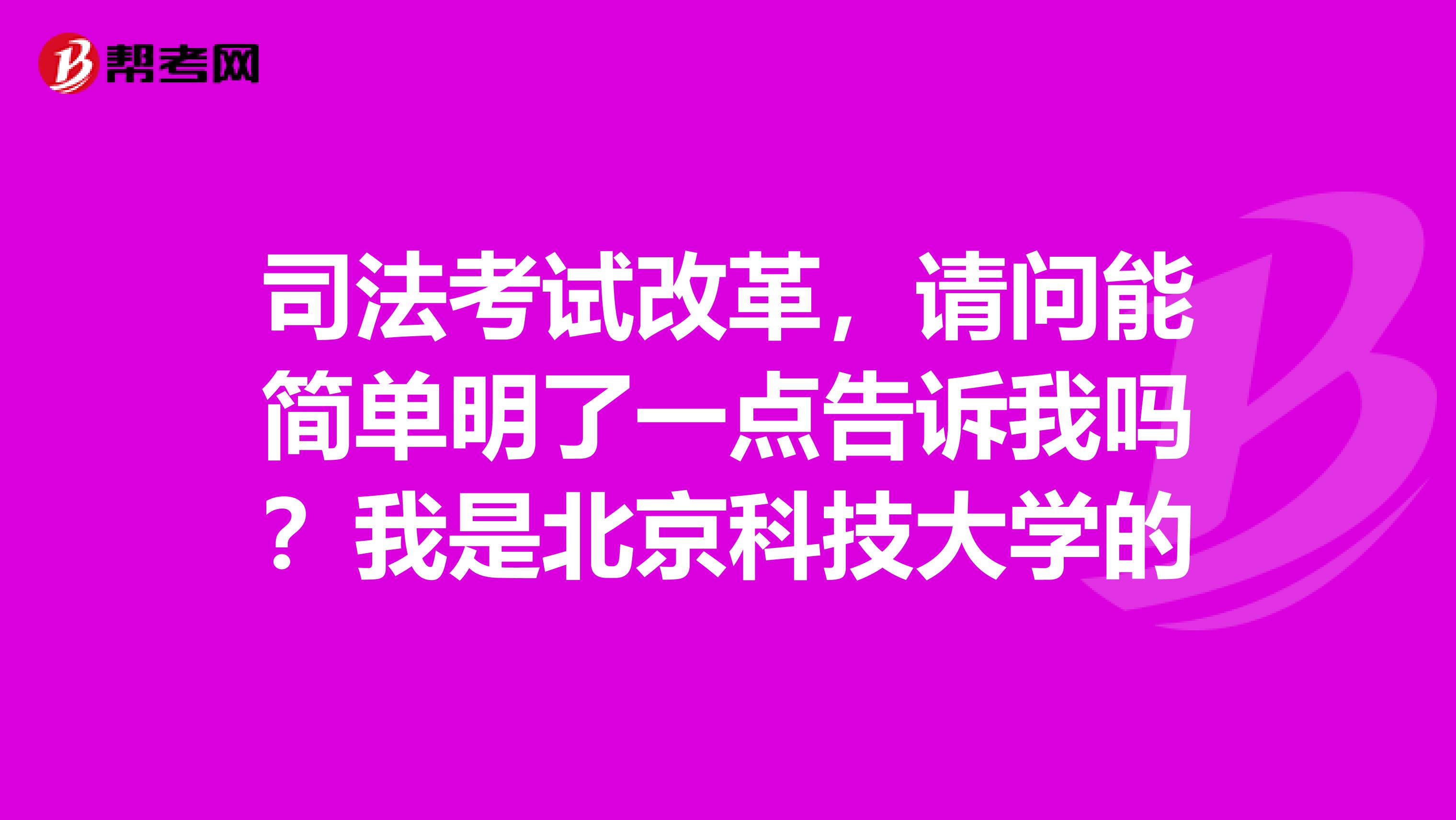 司法考试改革,请问能简单明了一点告诉我吗?我是北京科技大学的
