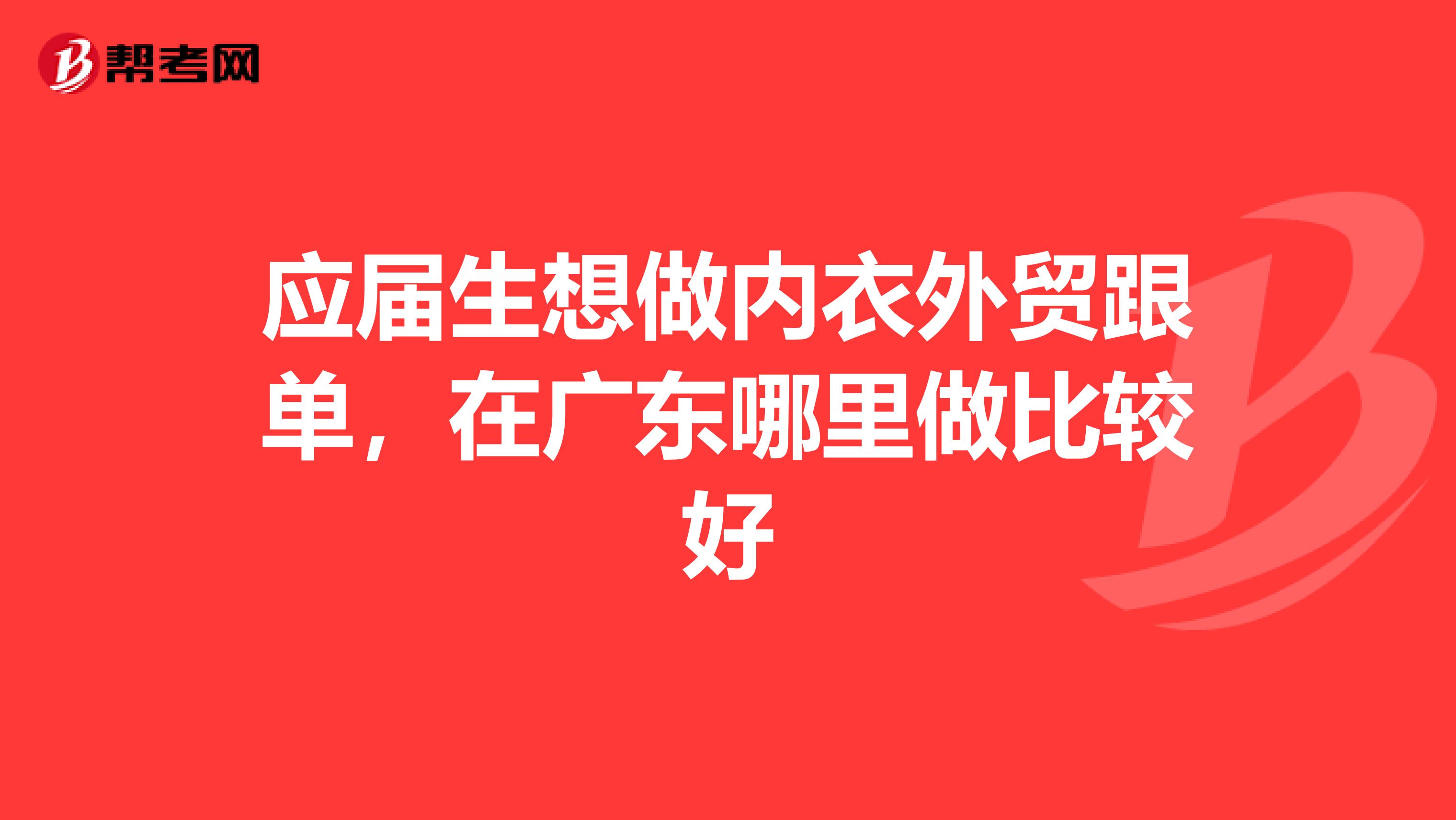 应届生想做内衣外贸跟单,在广东哪里做比较好