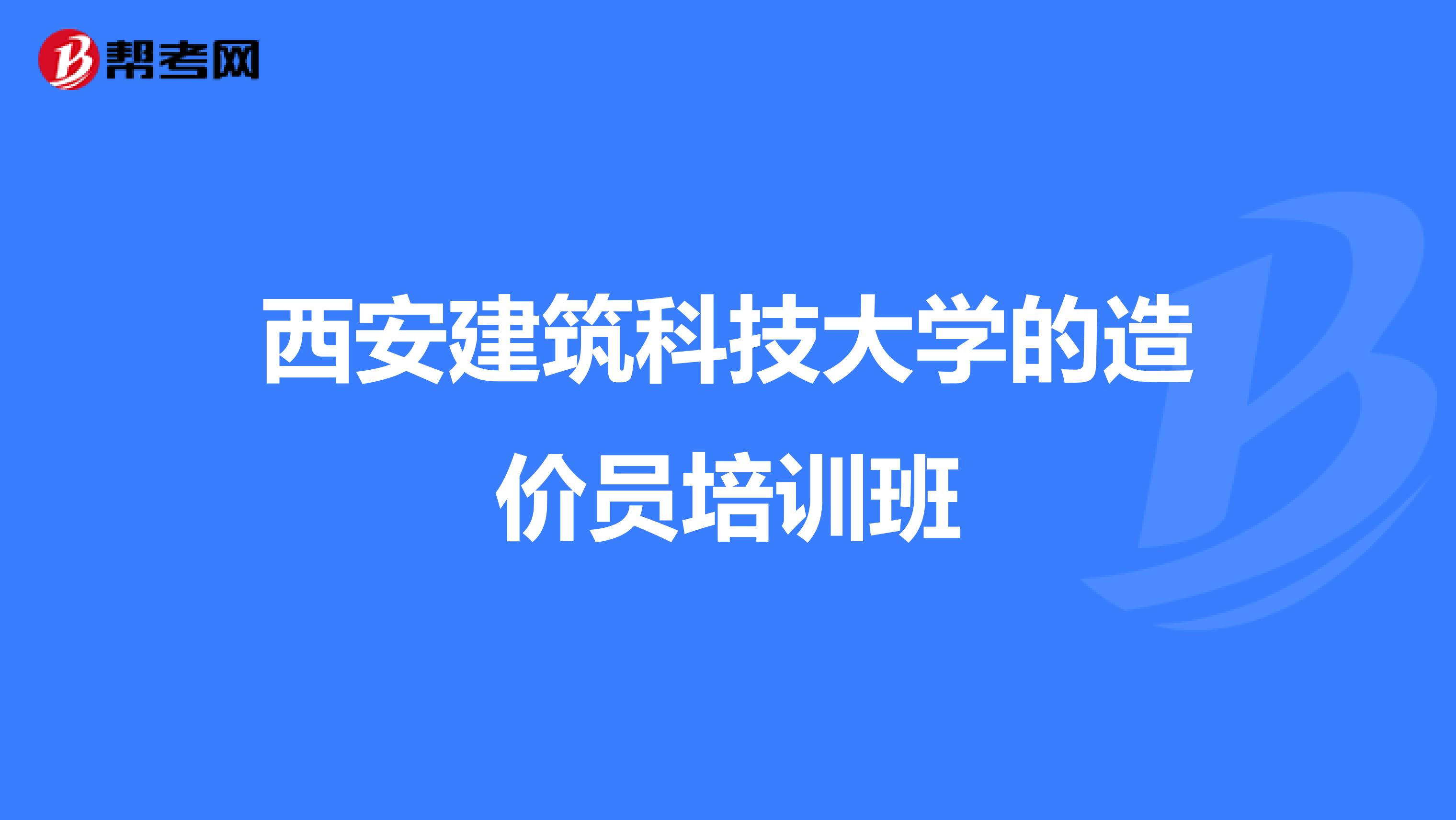 西安建筑科技大学的造价员培训班
