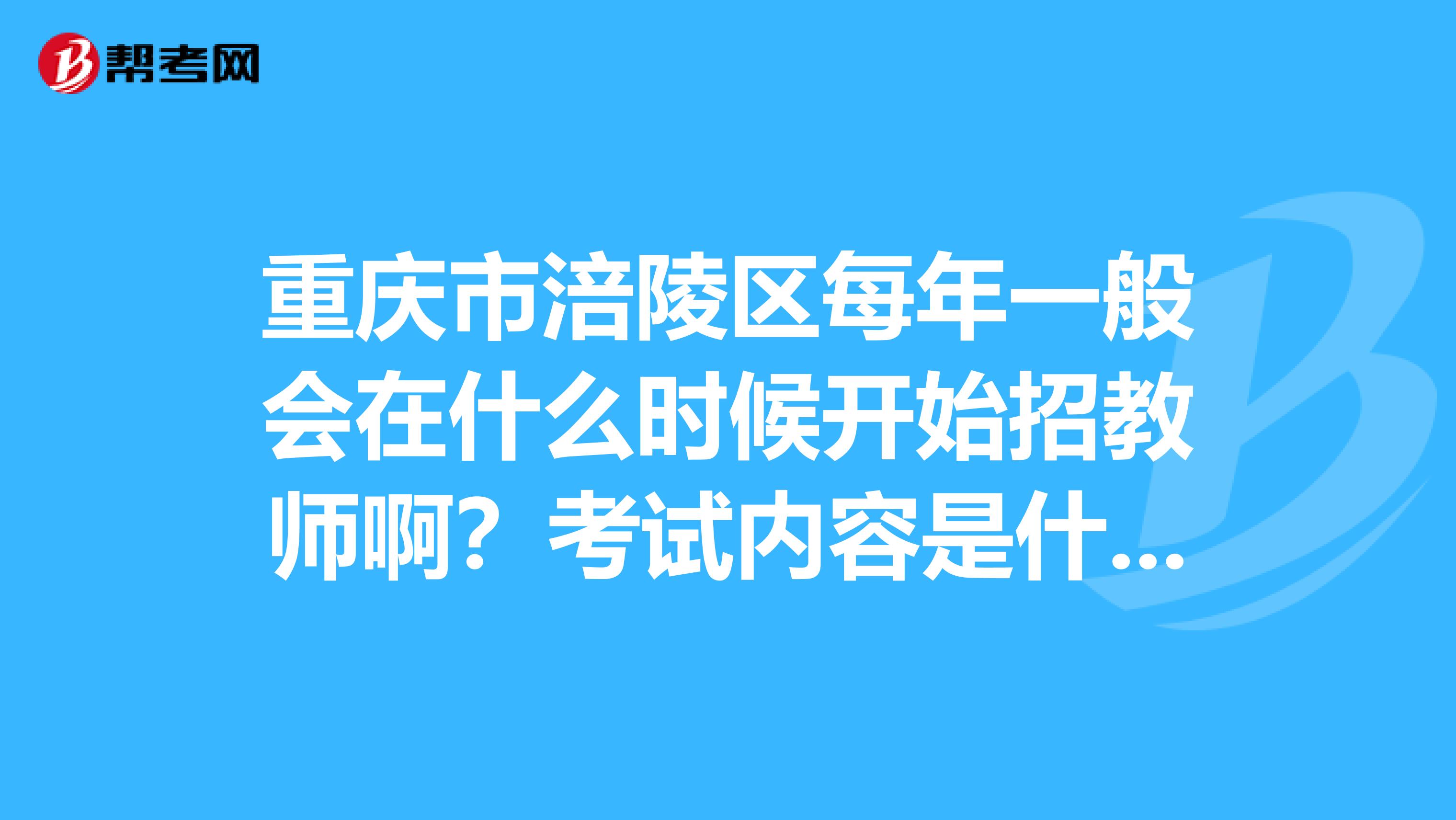 重庆市涪陵区每年一般会在什么时候开始招教师啊？考试内容是什么？