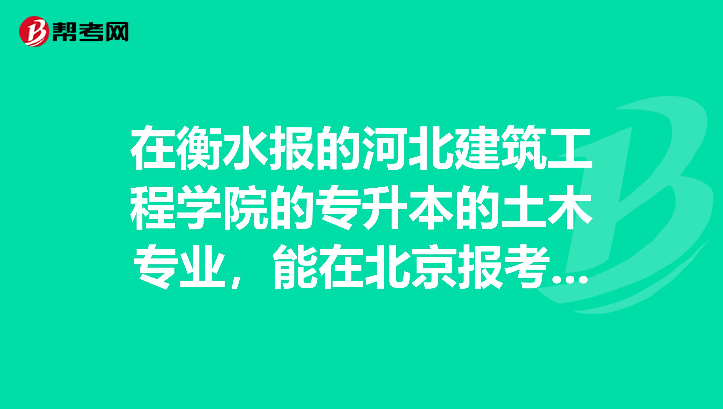 在衡水报的河北建筑工程学院的专升本的土木专业，能在北京报考学位英语吗
