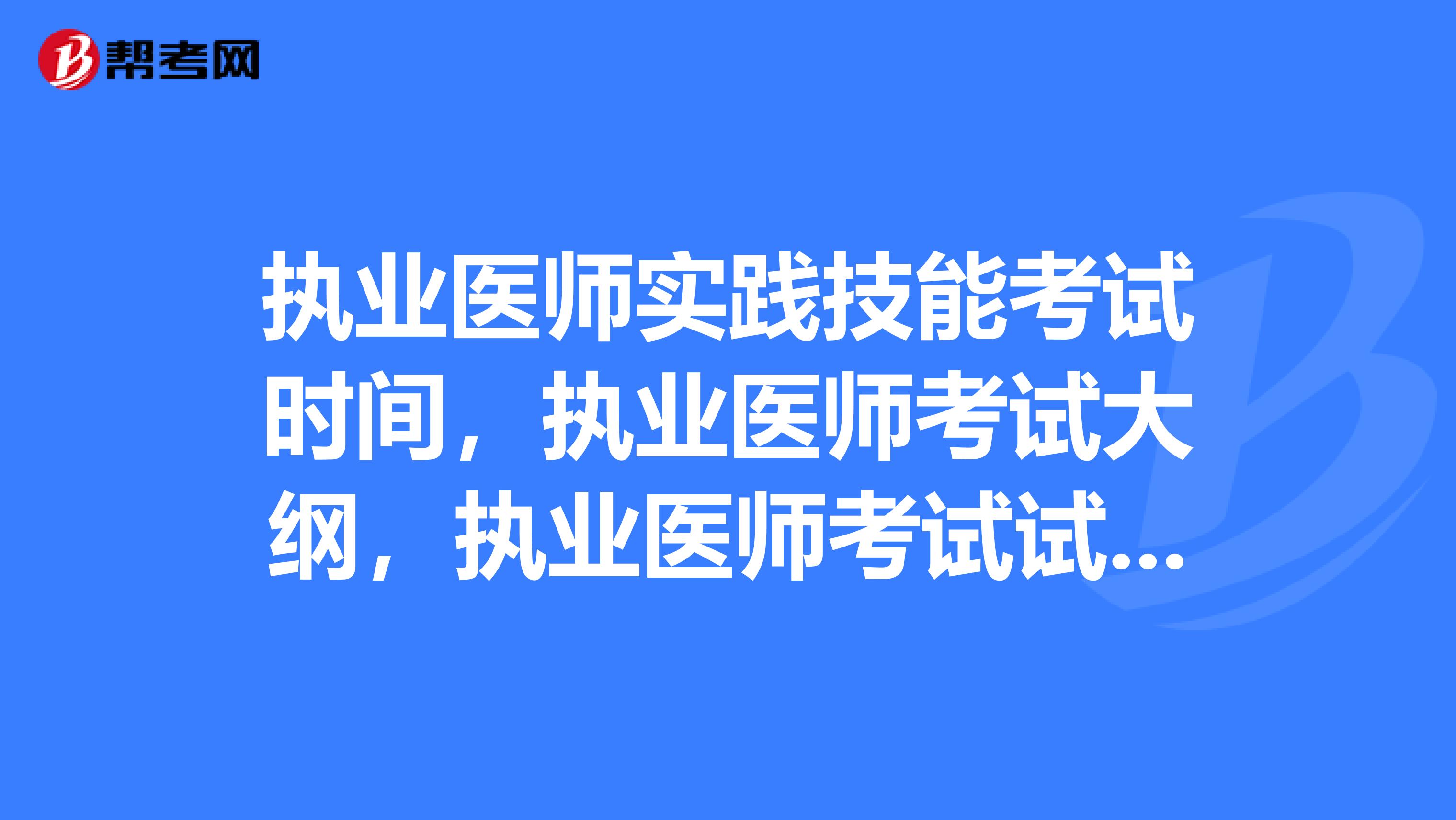 执业医师实践技能考试时间，执业医师考试大纲，执业医师考试试题，临时改变了时间了吗？