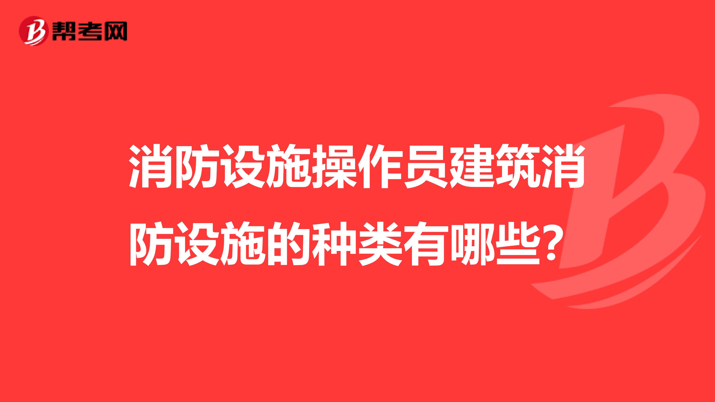 消防设施操作员建筑消防设施的种类有哪些?