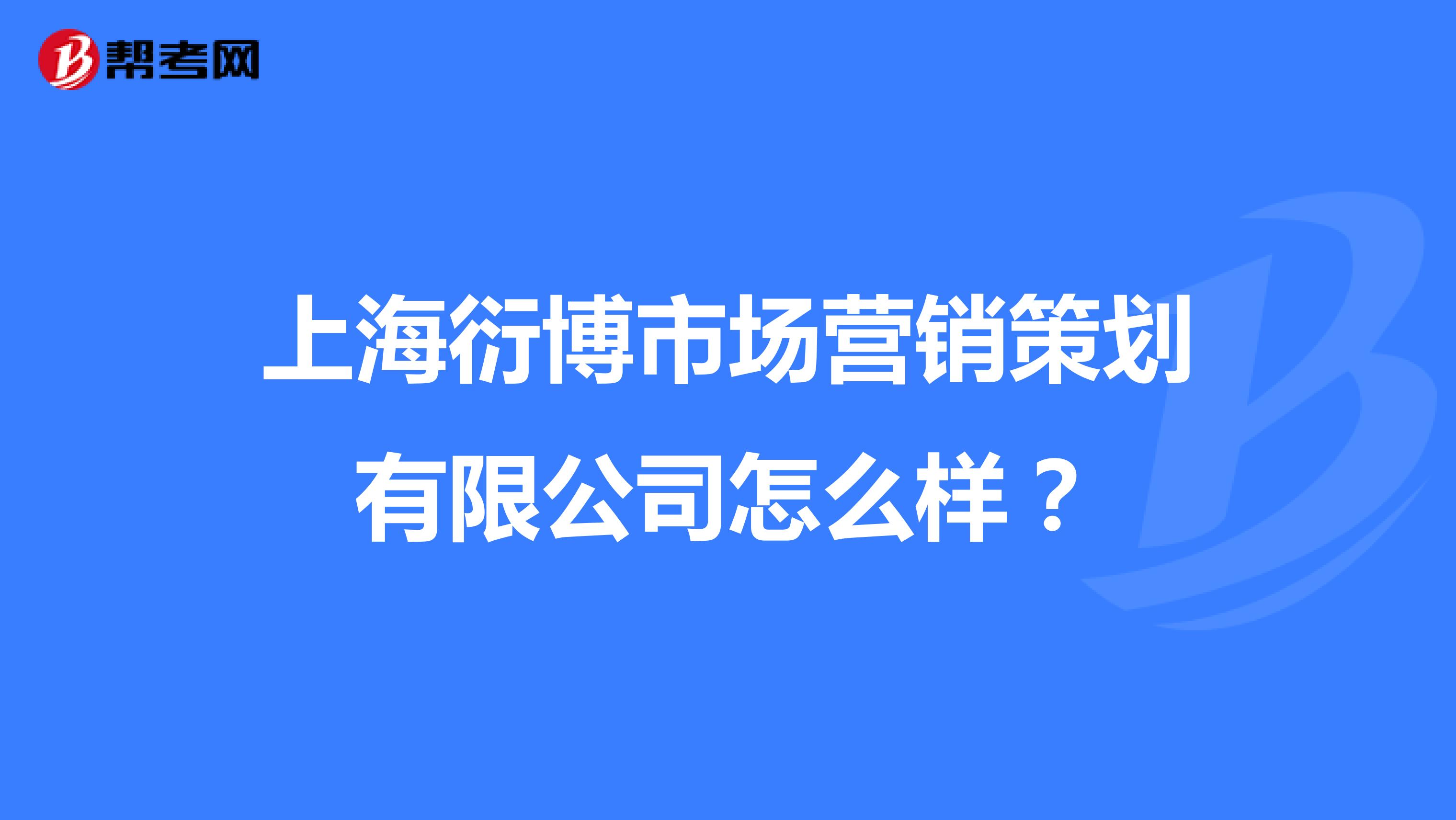 上海衍博市场营销策划有限公司怎么样？