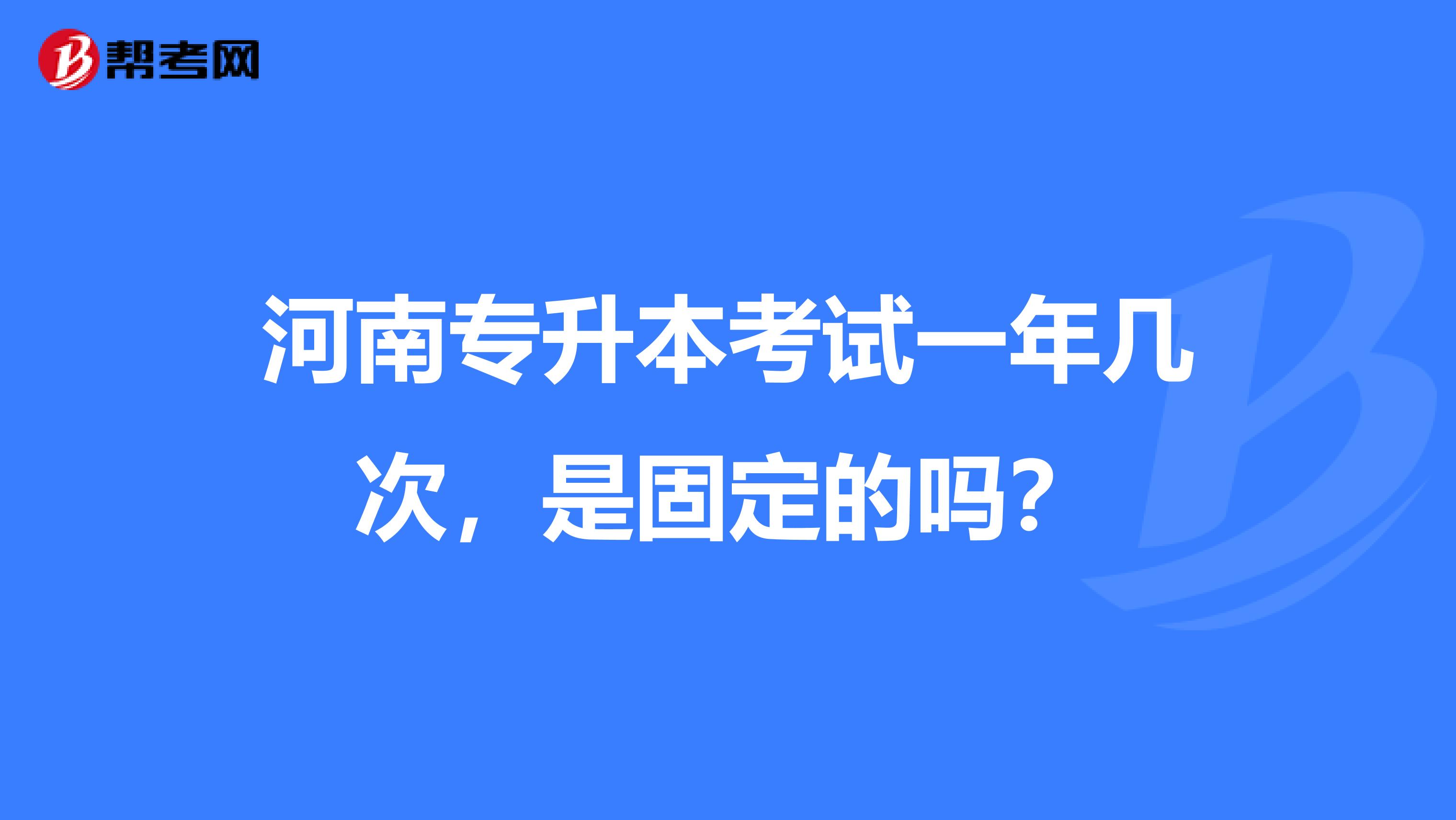 河南专升本考试一年几次，是固定的吗？