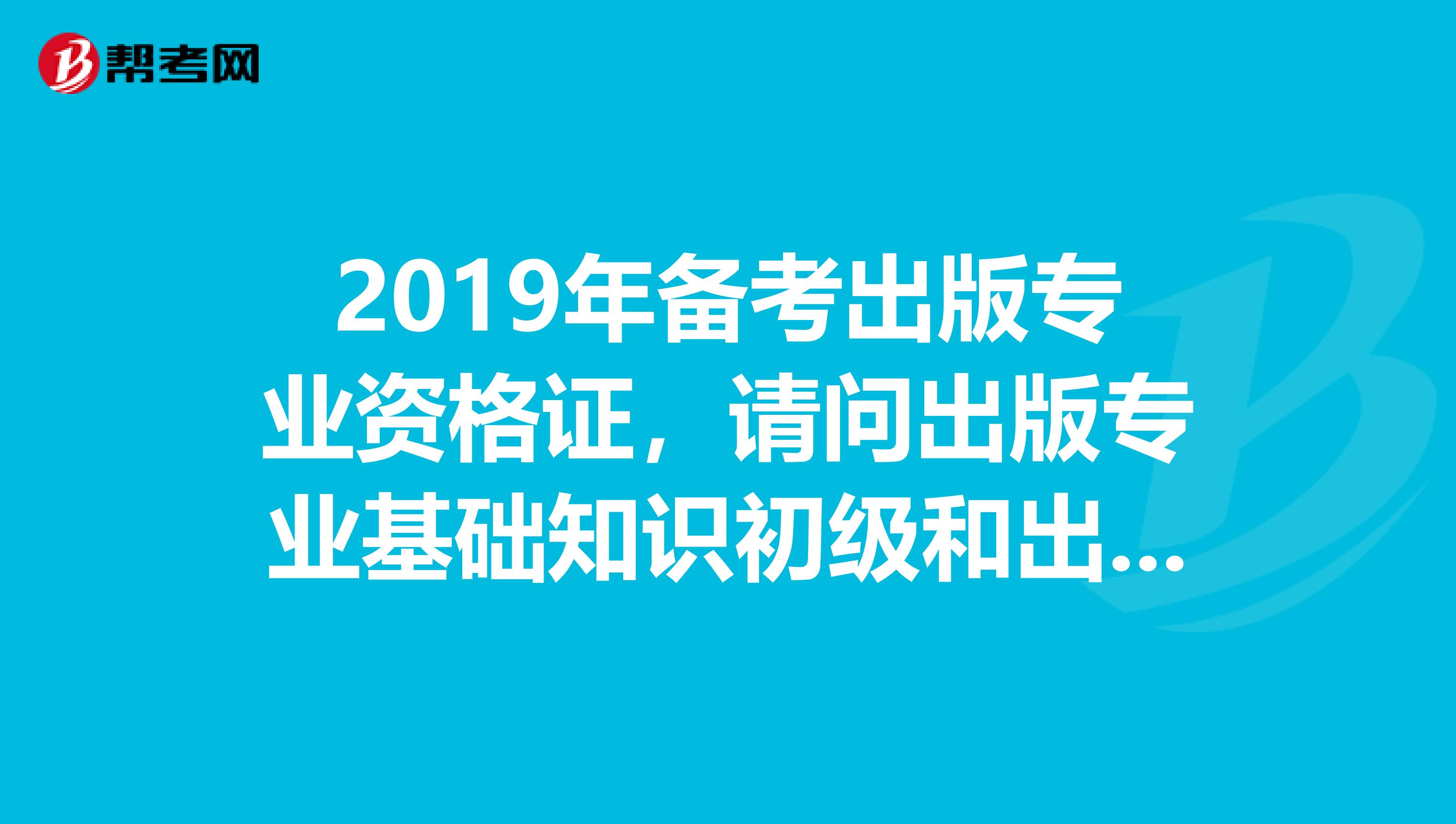 2019年備考出版專業資格證，請問出版專業基礎知識初級和出版專業理論與實務初級北京哪里可以買到