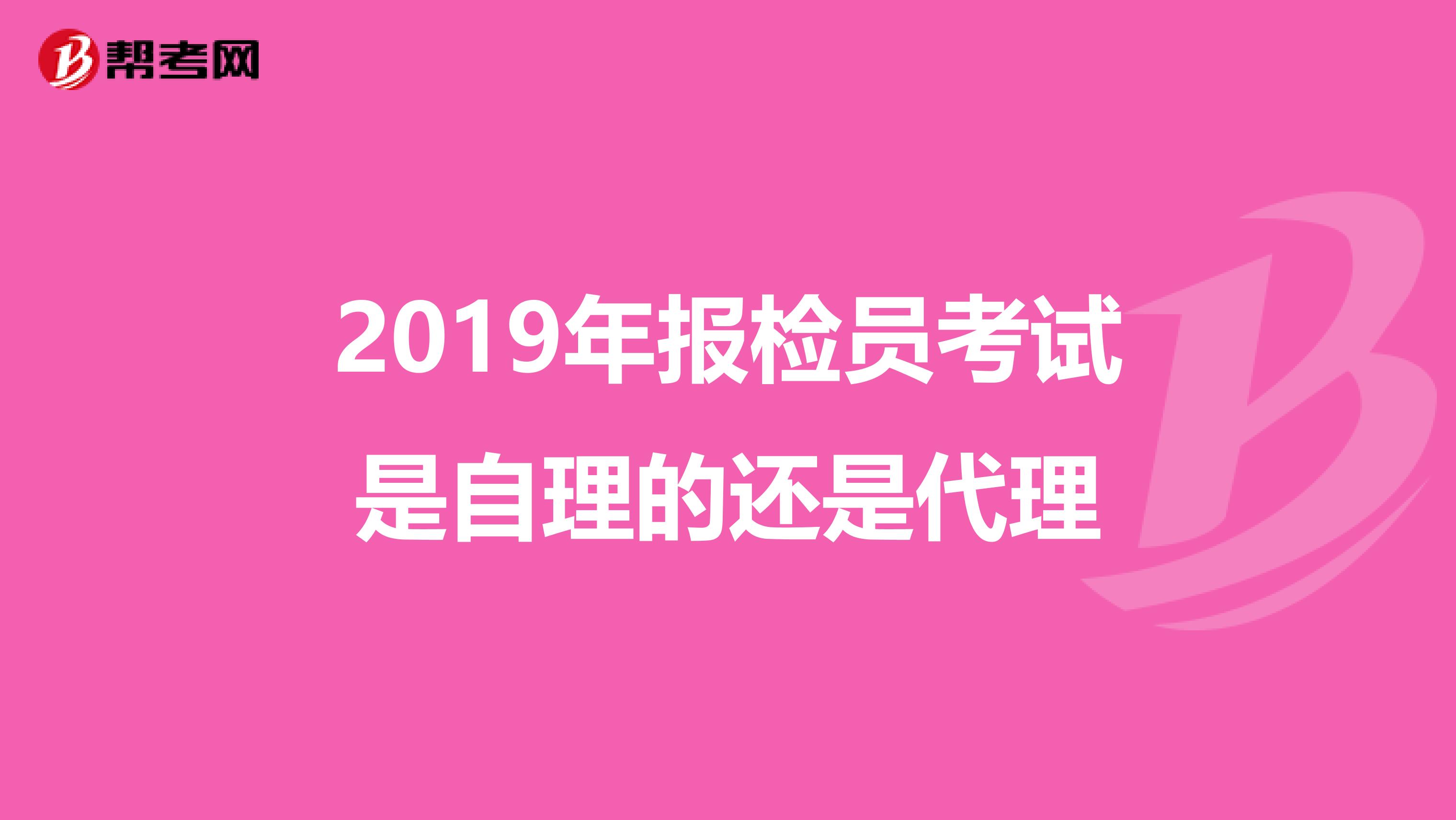 2019年报检员考试是自理的还是代理