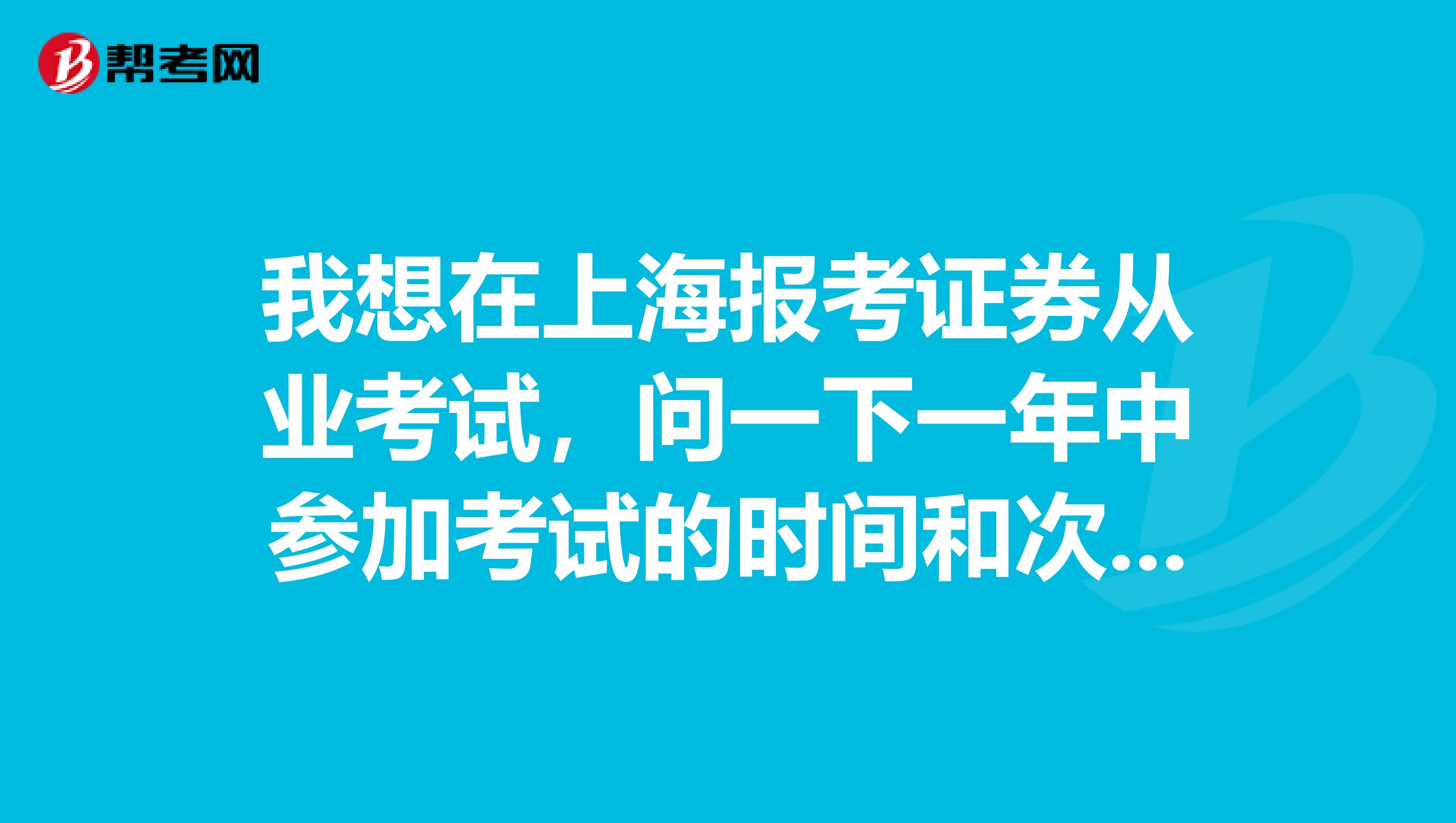 我想在上海报考证券从业考试，问一下一年中参加考试的时间和次数有限制吗？