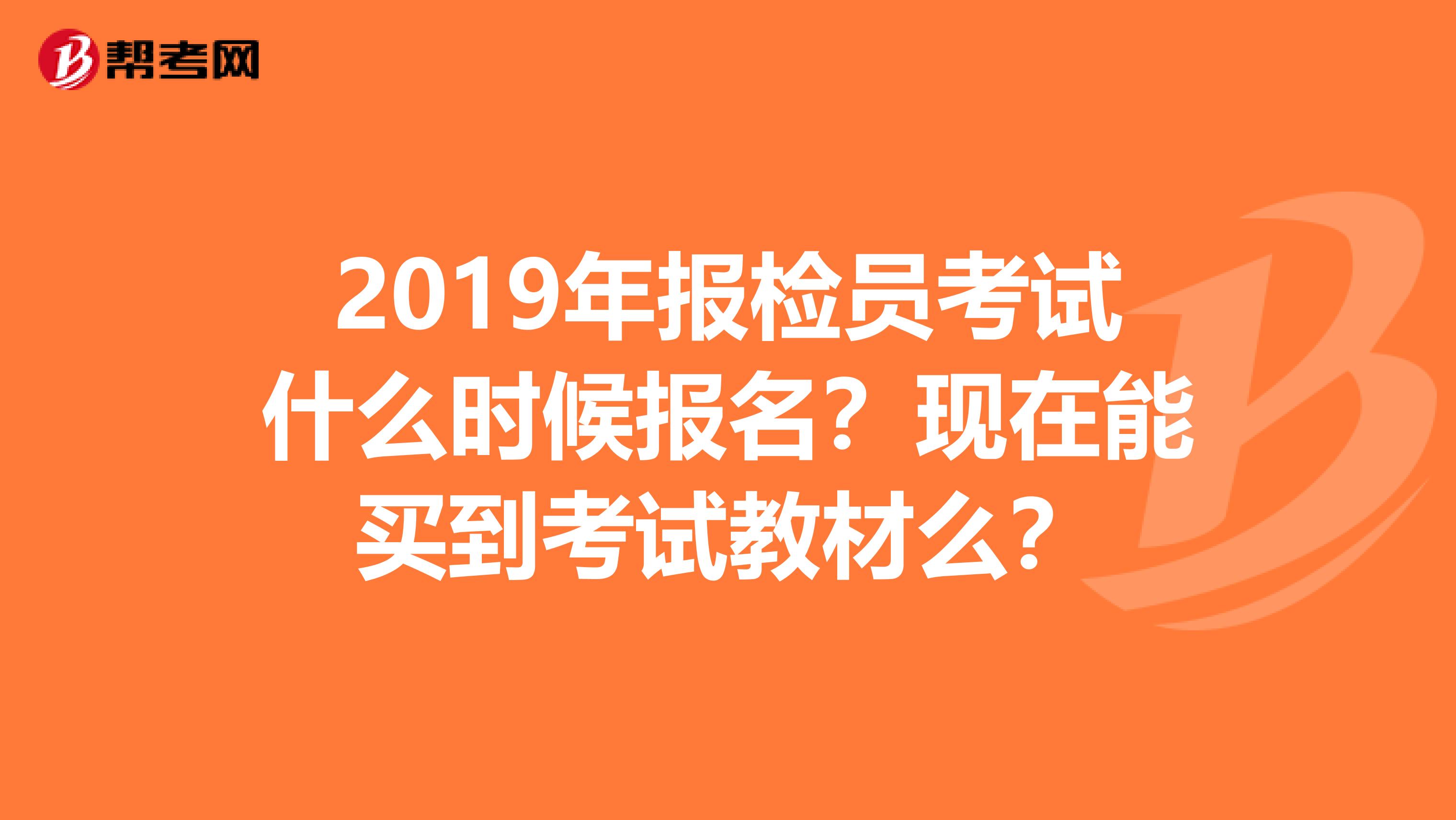 2019年報(bào)檢員考試什么時(shí)候報(bào)名？現(xiàn)在能買到考試教材么？