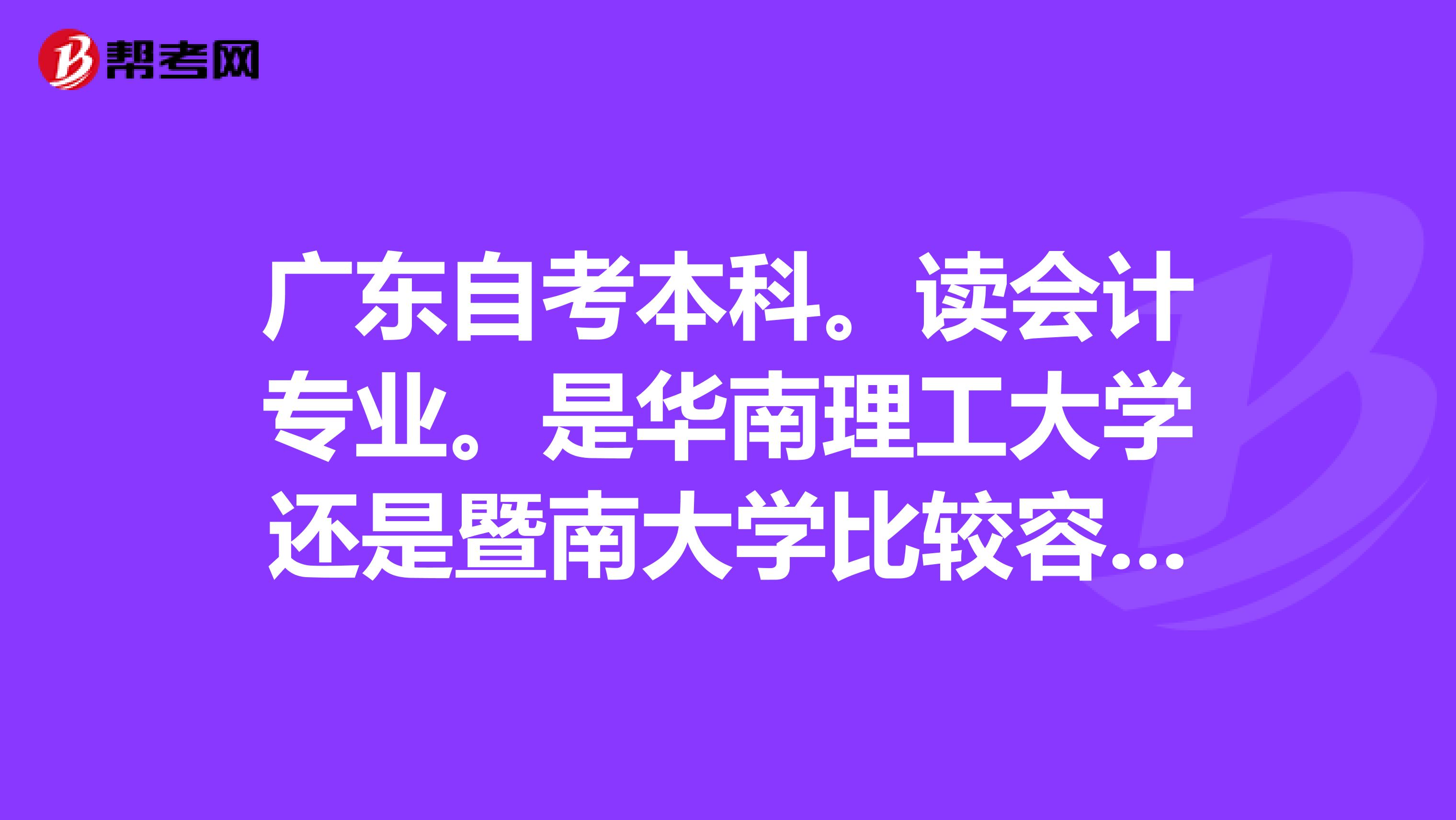 广东自考本科。读会计专业。是华南理工大学还是暨南大学比较容易通过?他们是申请学位的条件是什么?