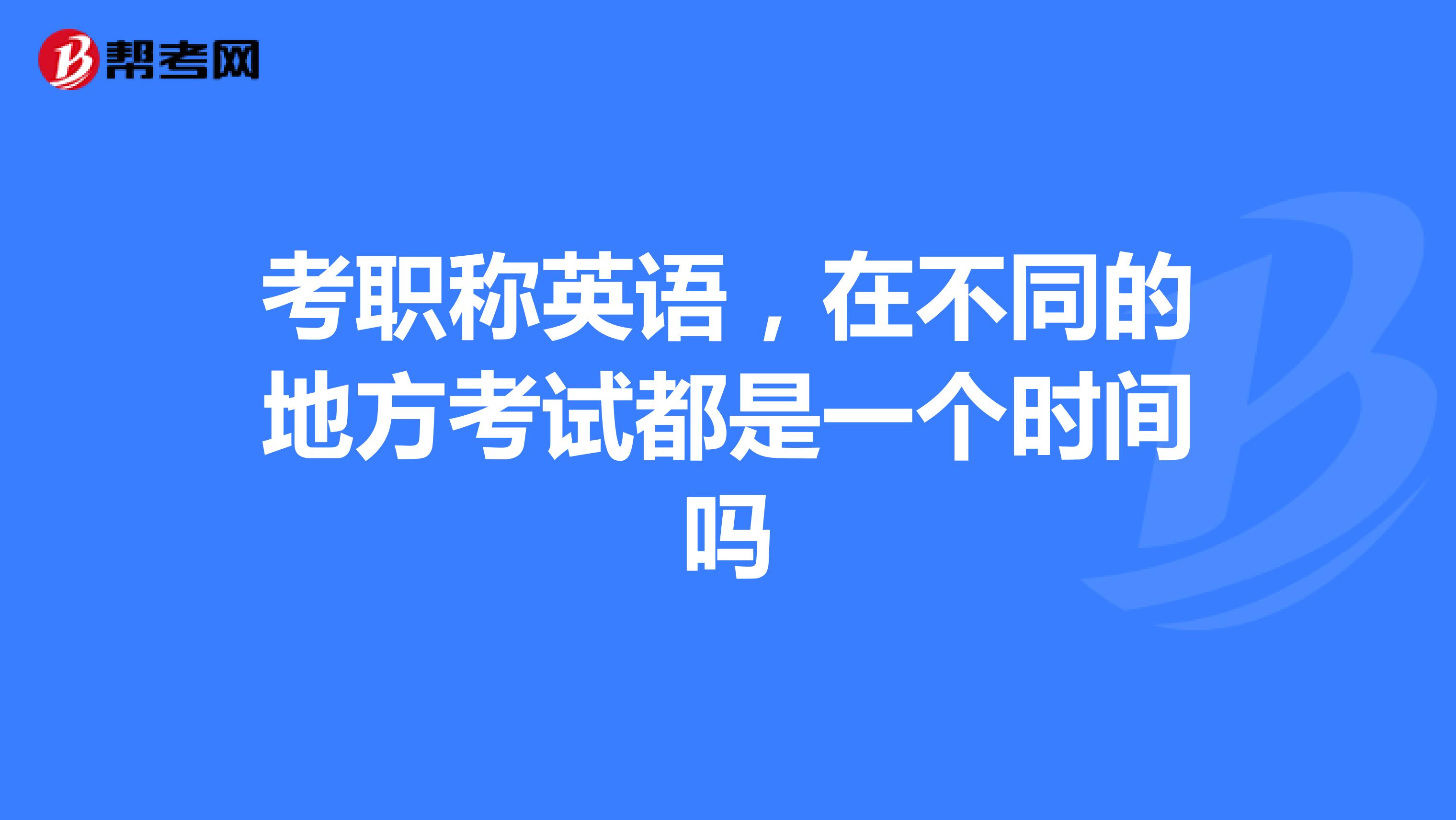 考职称英语,在不同的地方考试都是一个时间吗