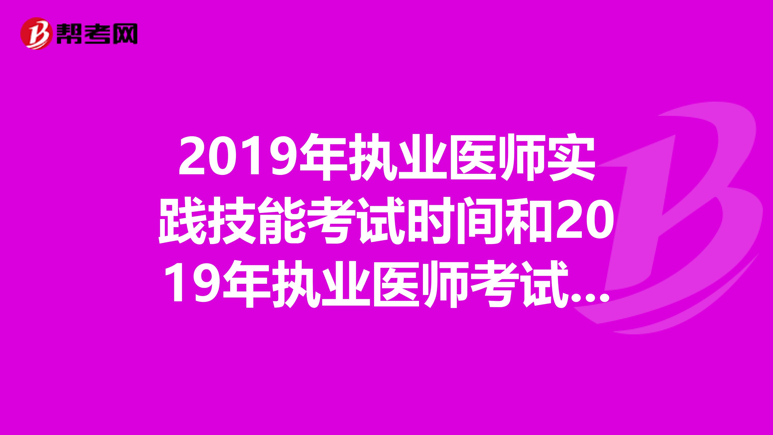 2019年执业医师实践技能考试时间和2019年执业医师考试笔试时间分别是多久啊？