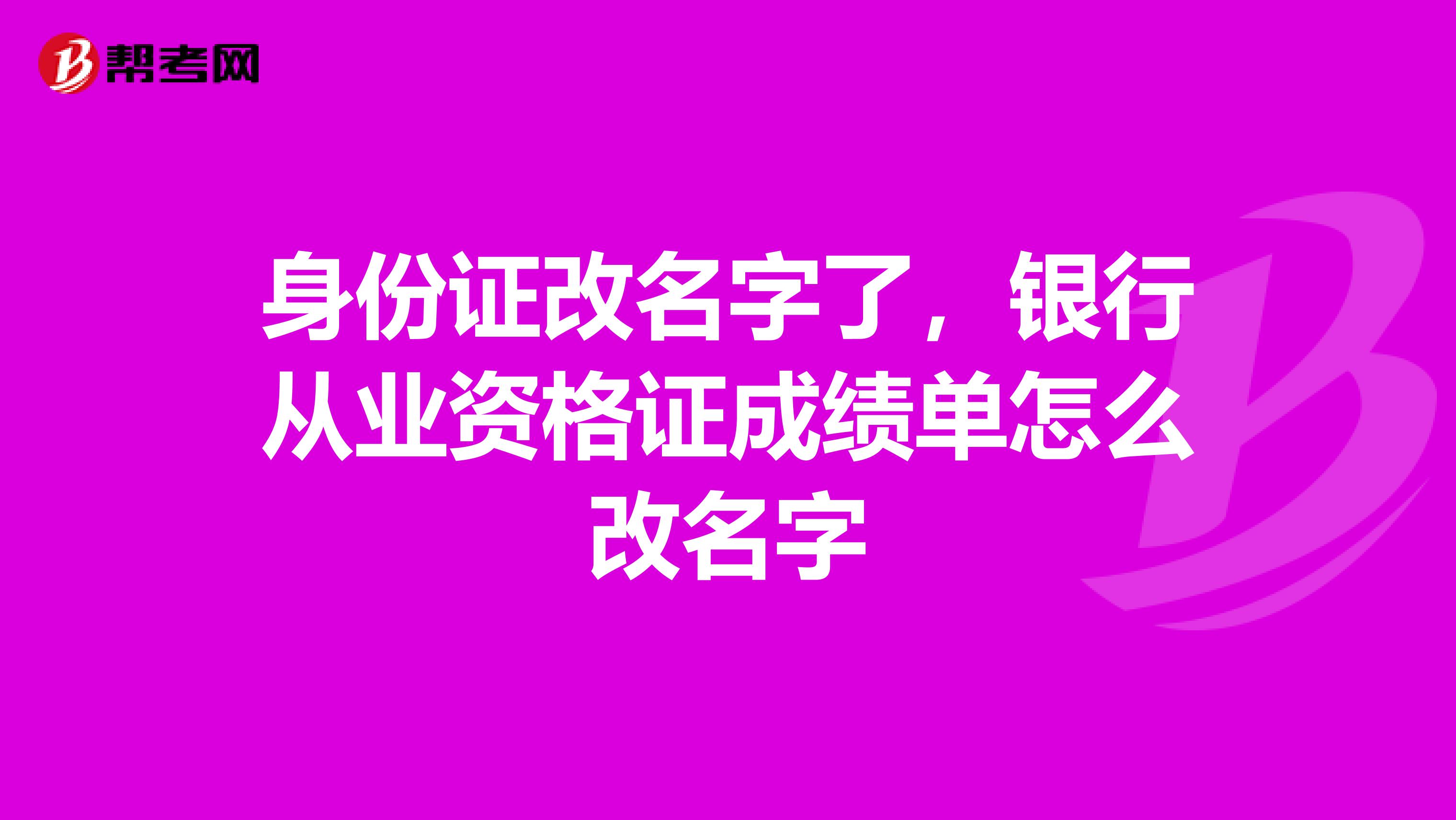 身份证改名字了,银行从业资格证成绩单怎么改名字