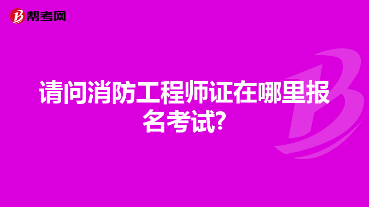 请问消防工程师证在哪里报名考试?