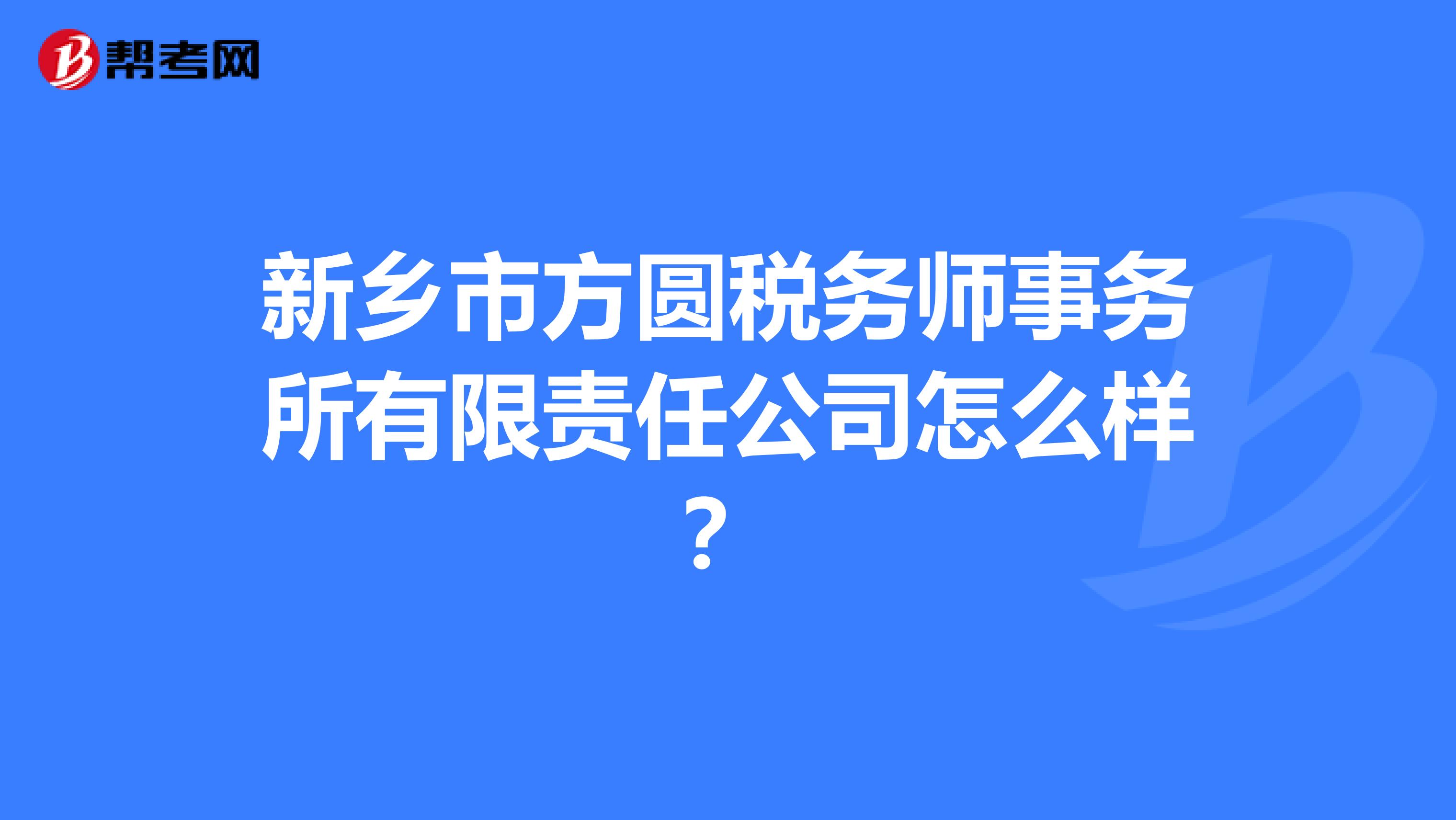 新乡市方圆税务师事务所有限责任公司怎么样？