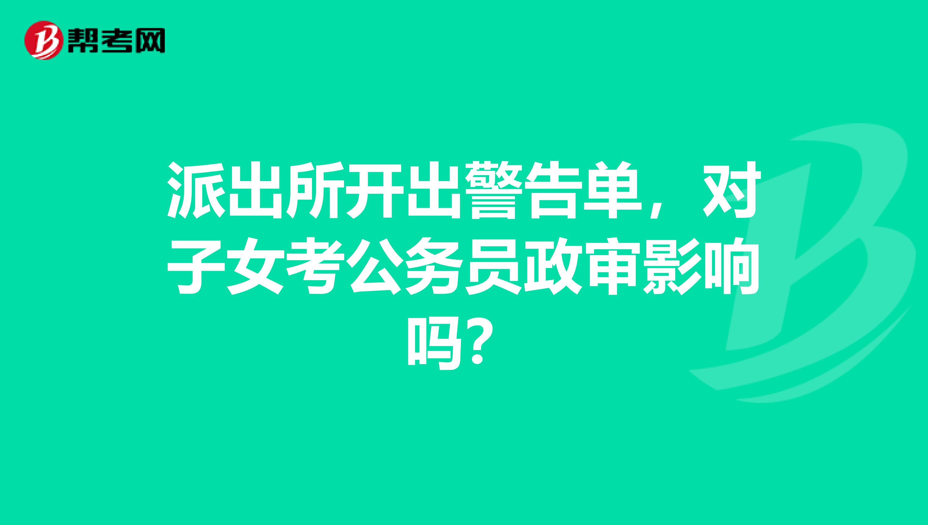 派出所开出警告单,对子女考公务员政审影响吗?