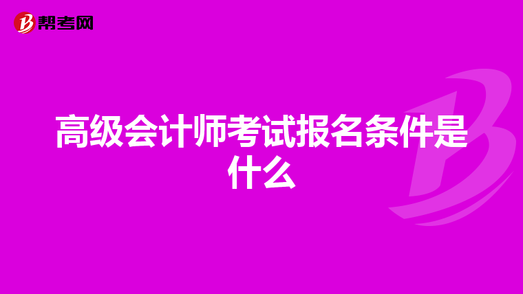 高级会计师考试报名条件是什么