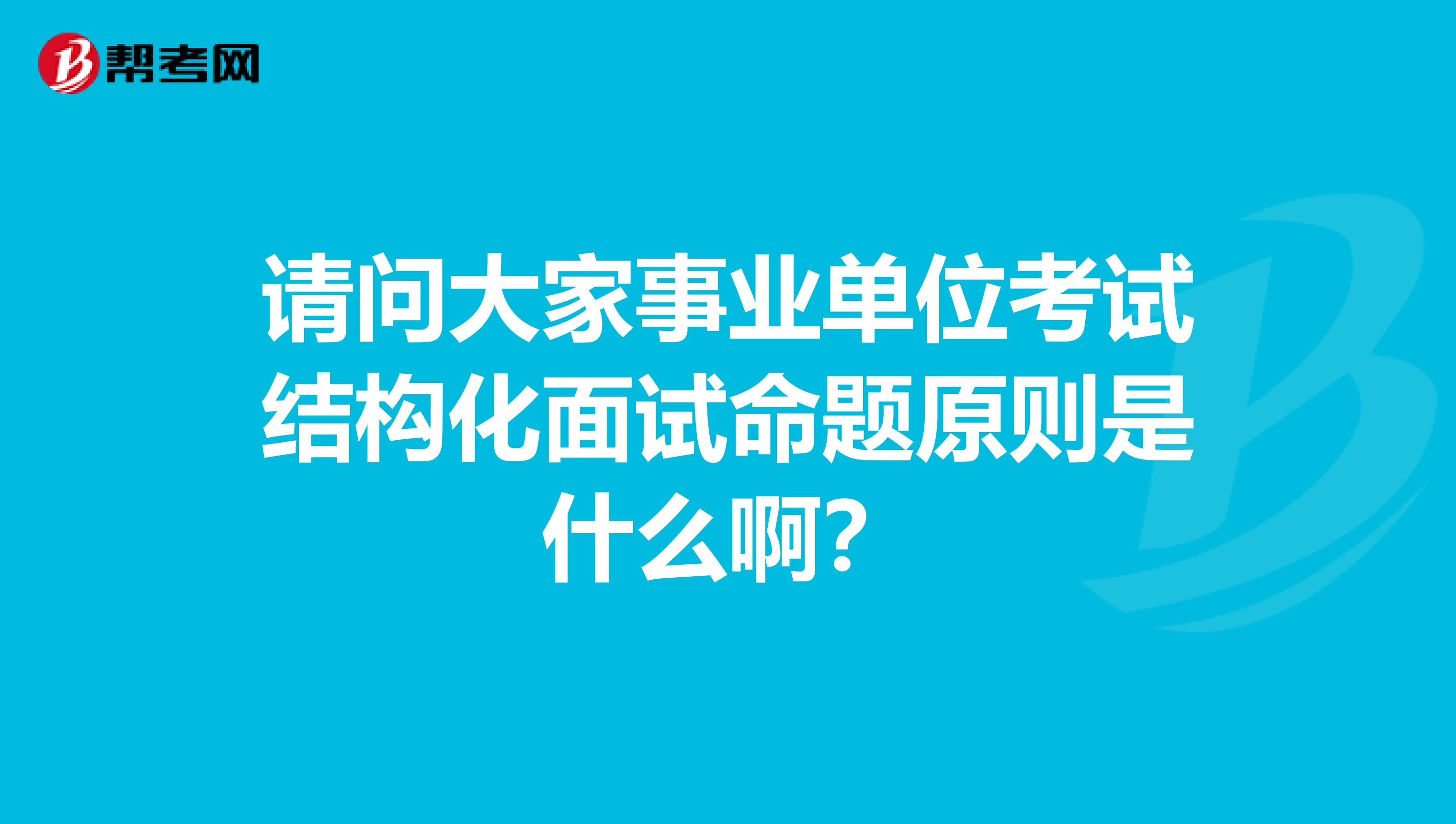 请问大家事业单位考试结构化面试命题原则是什么啊？