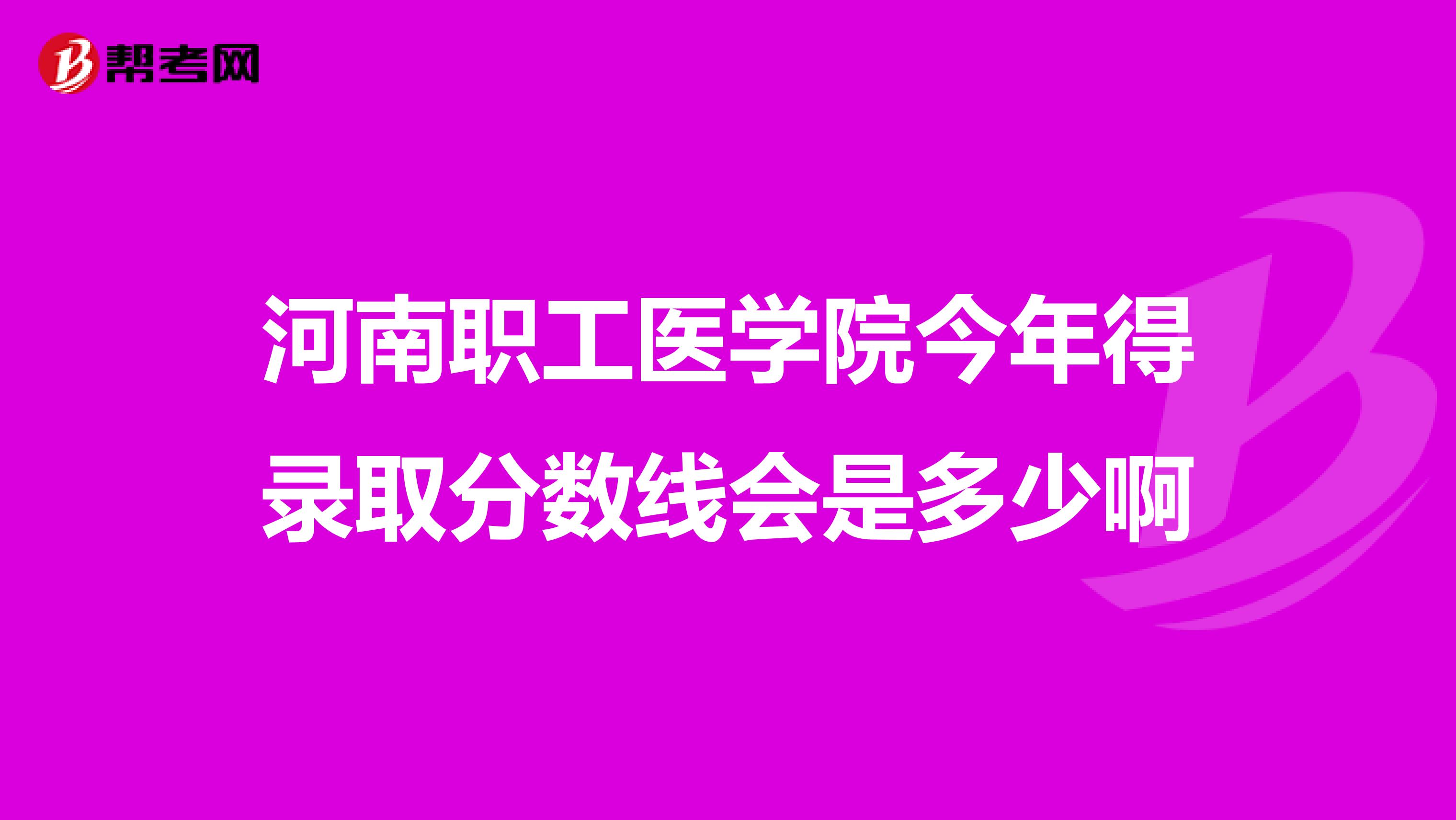 河南职工医学院今年得录取分数线会是多少啊