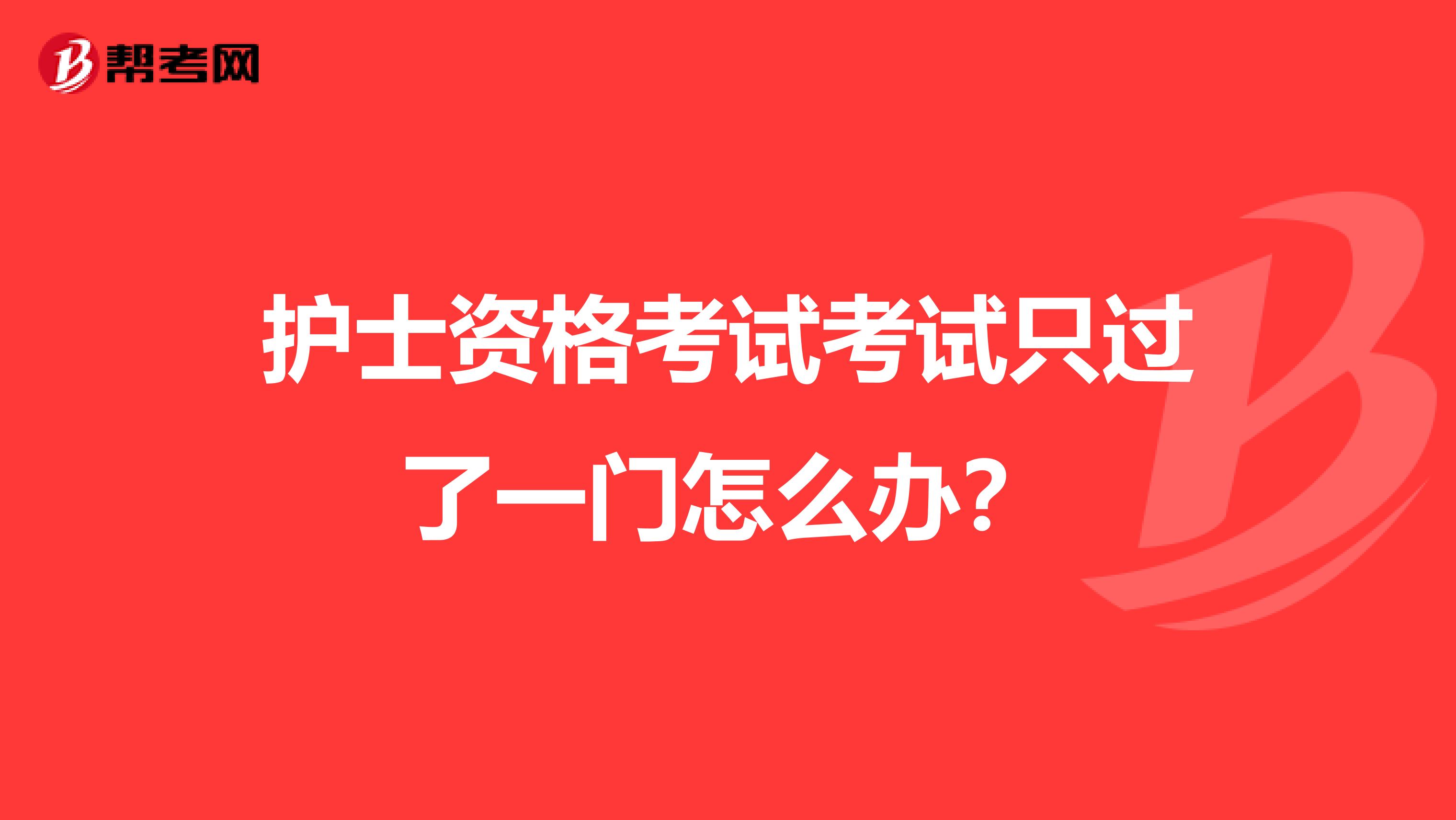 护士资格考试考试只过了一门怎么办?