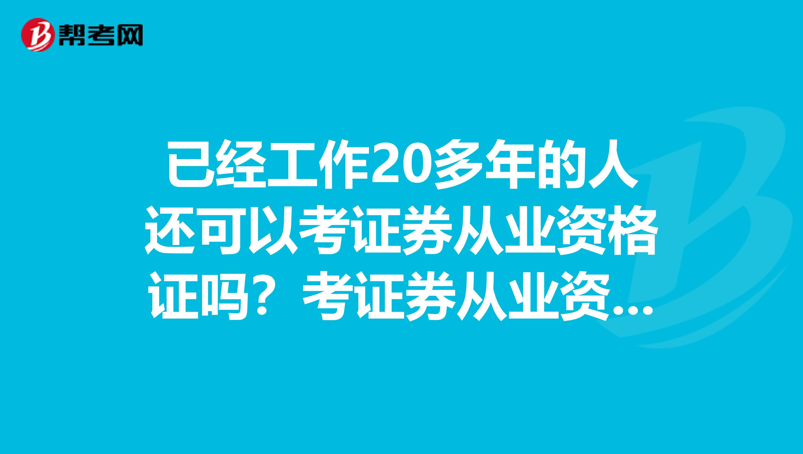 已经工作20多年的人还可以考证券从业资格证吗？考证券从业资格证要满足什么条件？