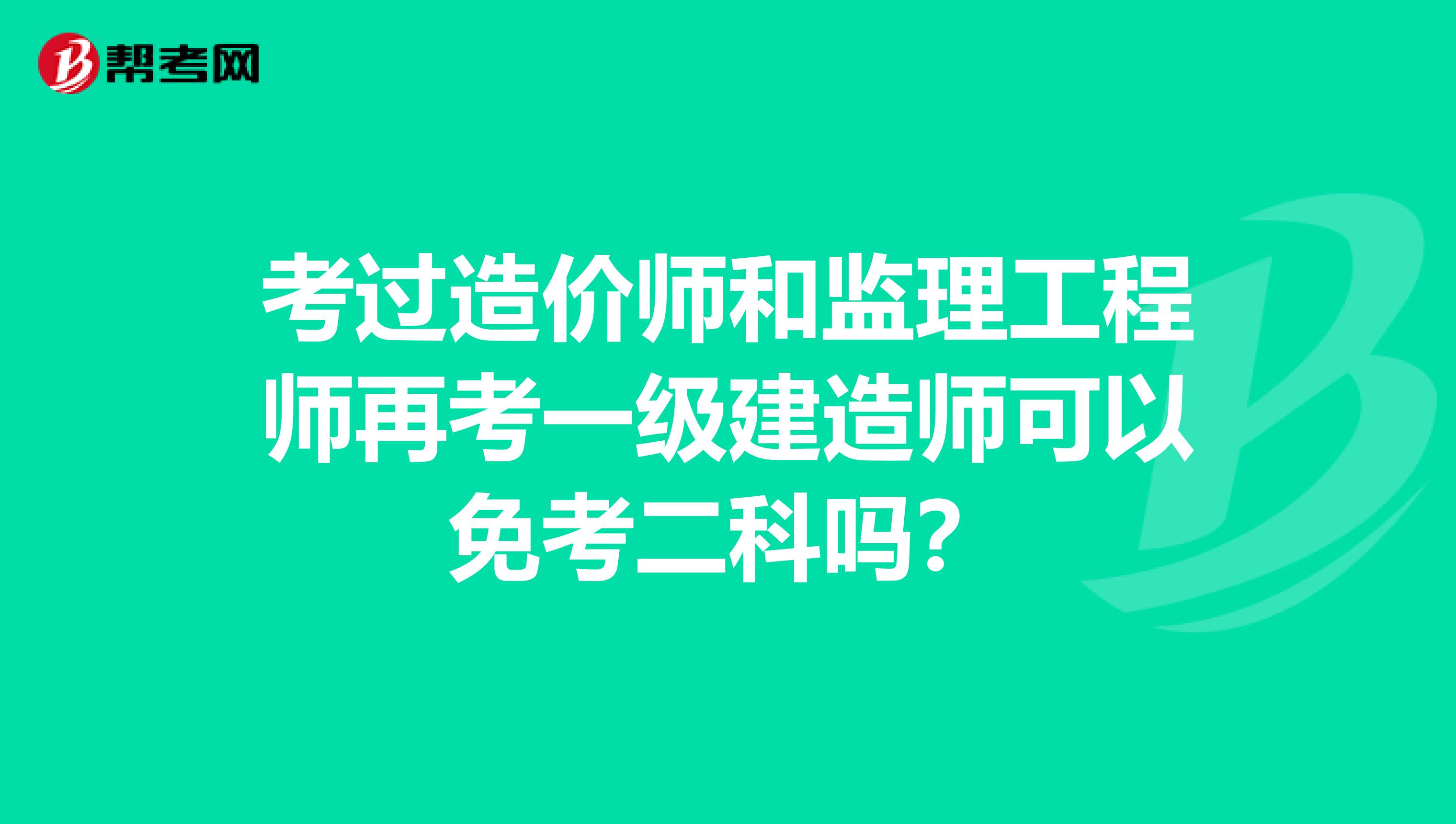考过造价师和监理工程师再考一级建造师可以免考二科吗?