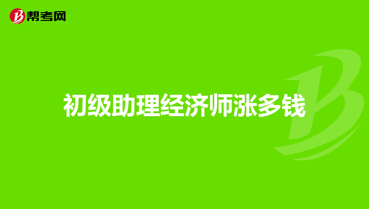 初级助理经济师涨多钱