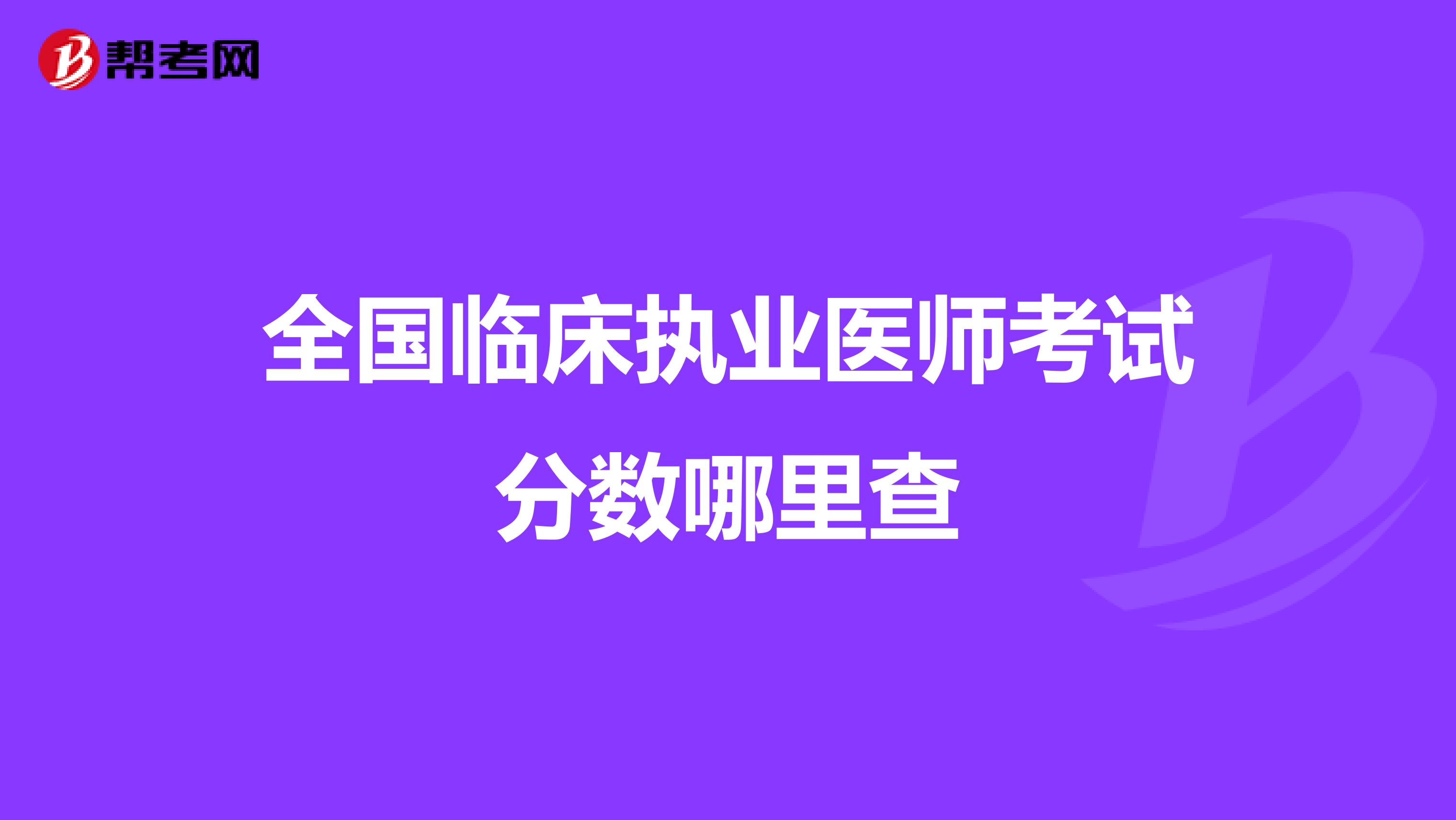 全国临床执业医师考试分数哪里查