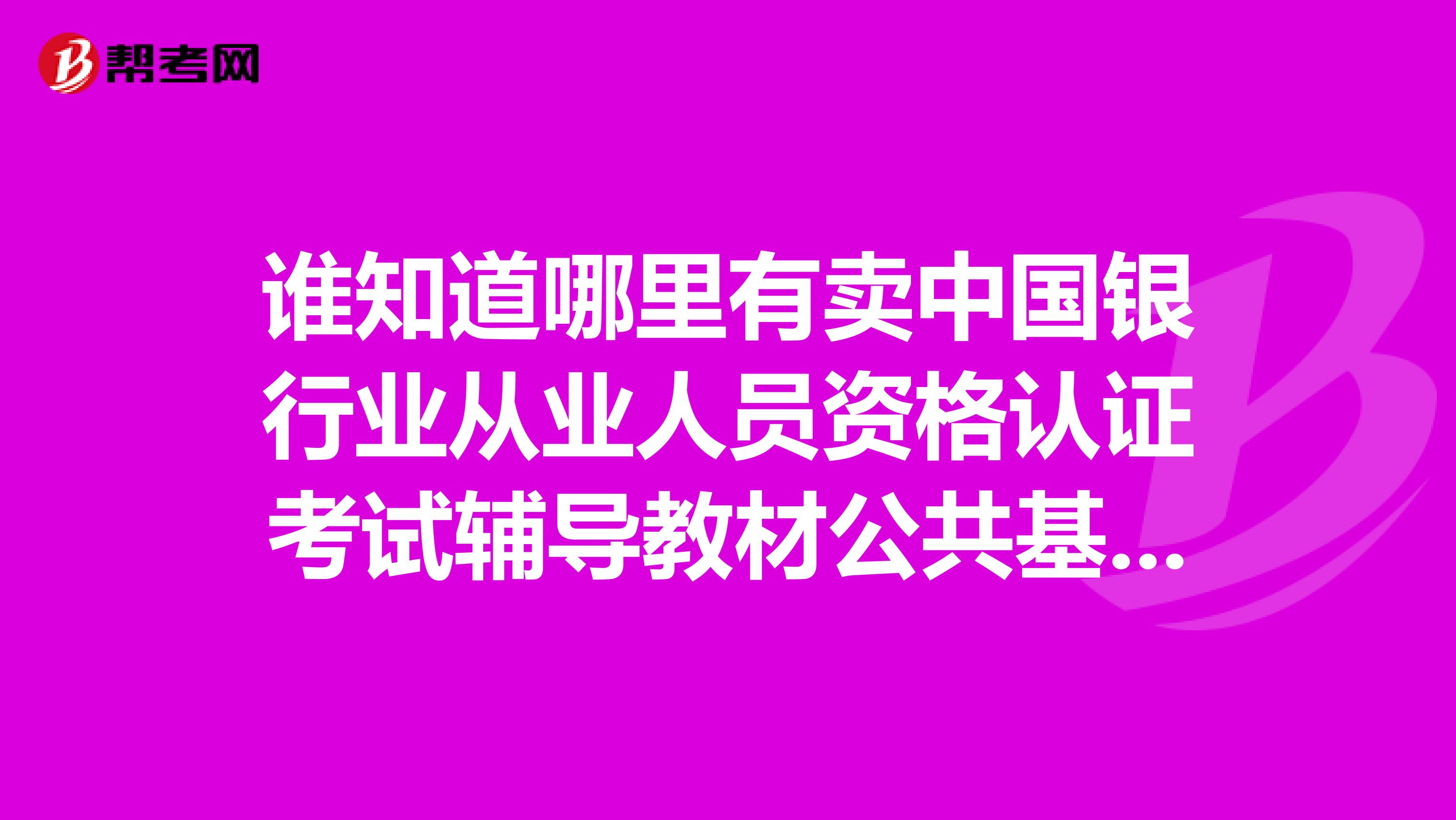 谁知道哪里有卖中国银行业从业人员资格认证考试辅导教材公共基础2019年版的知道的回一下谢啦