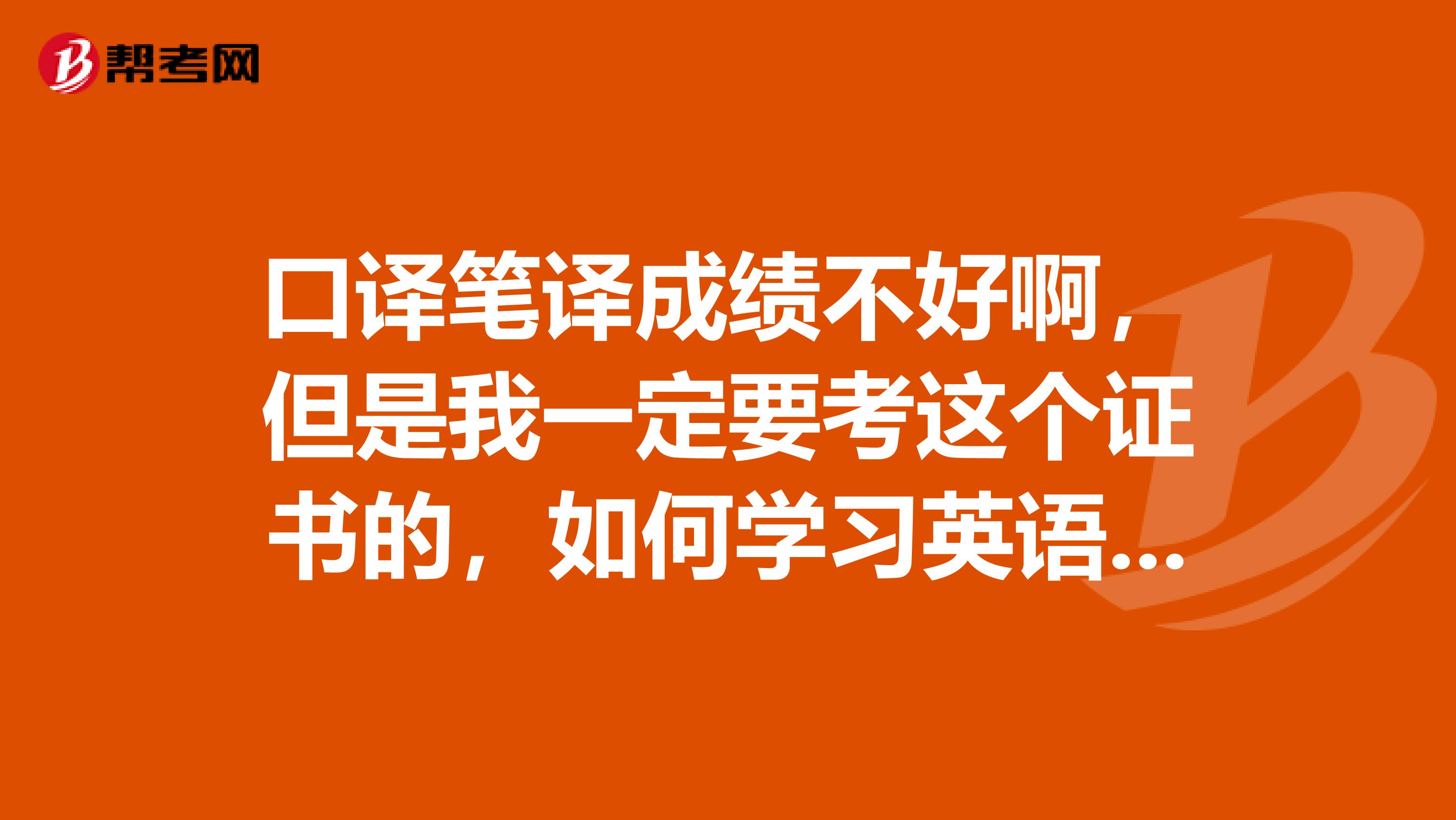 口译笔译成绩不好啊，但是我一定要考这个证书的，如何学习英语口语？