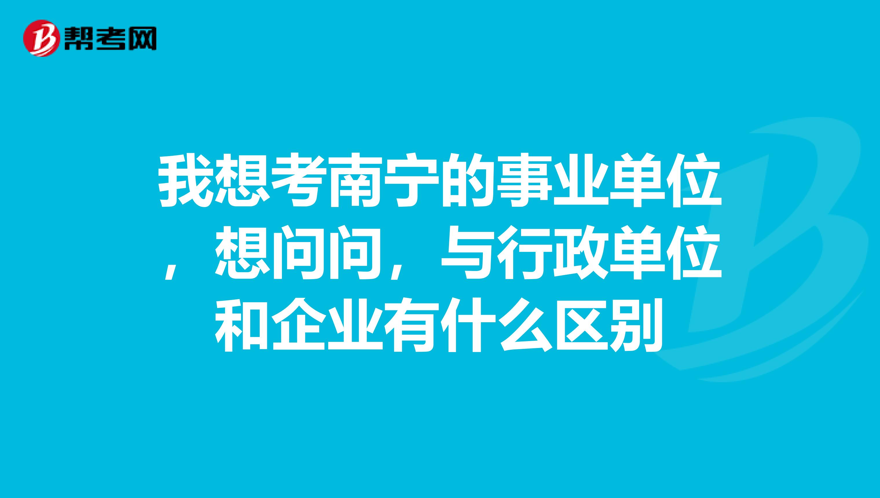 我想考南宁的事业单位，想问问，与行政单位和企业有什么区别