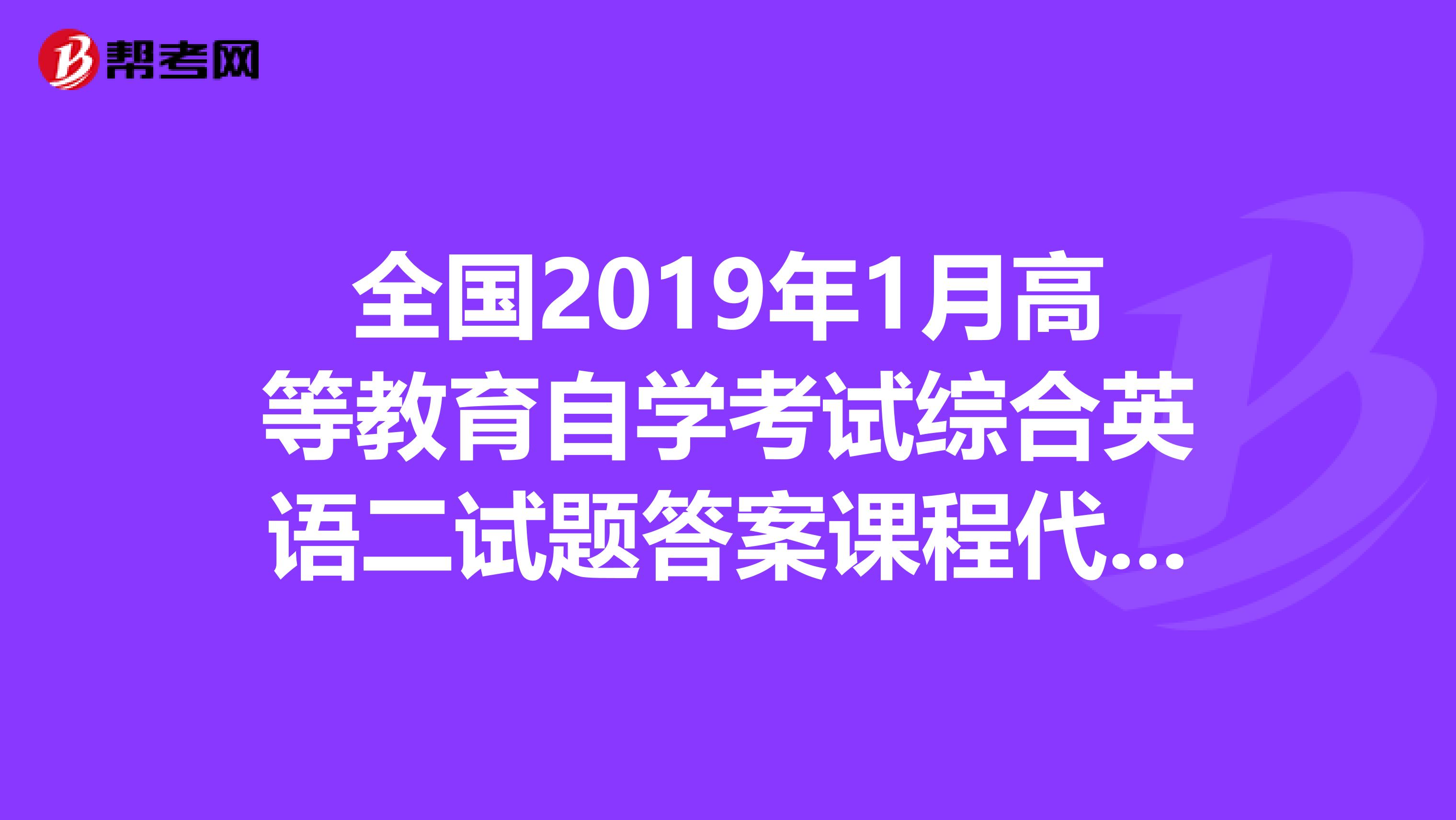 全国2019年1月高等教育自学考试综合英语二试题答案课程代码00795